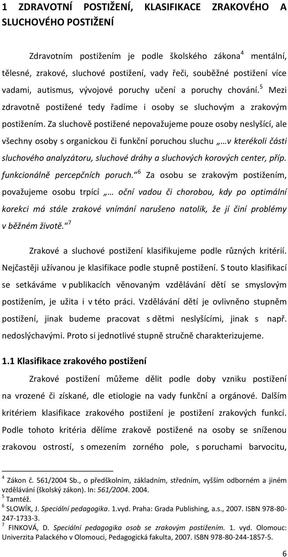 Za sluchově postižené nepovažujeme pouze osoby neslyšící, ale všechny osoby s organickou či funkční poruchou sluchu v kterékoli části sluchového analyzátoru, sluchové dráhy a sluchových korových