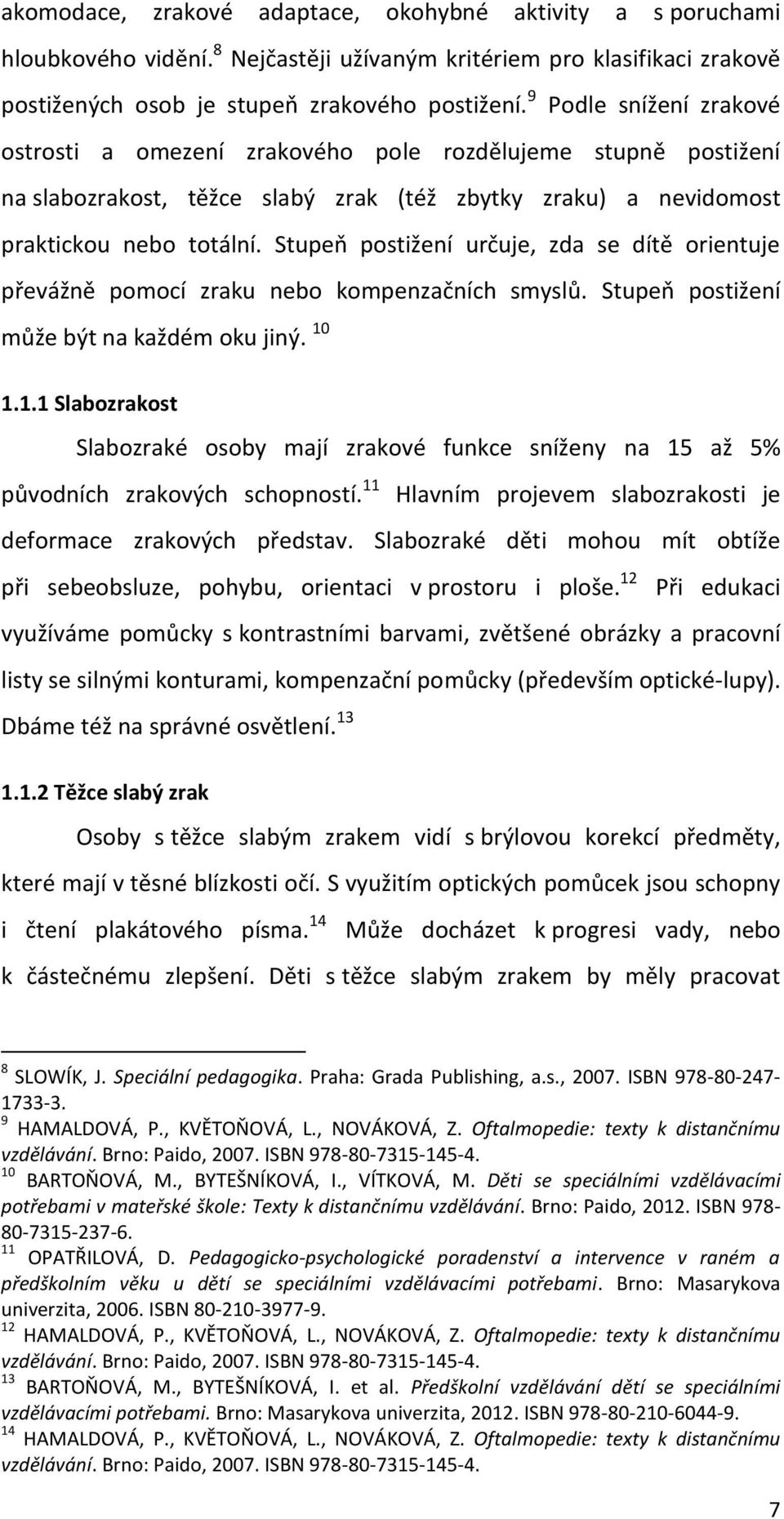 Stupeň postižení určuje, zda se dítě orientuje převážně pomocí zraku nebo kompenzačních smyslů. Stupeň postižení může být na každém oku jiný. 10