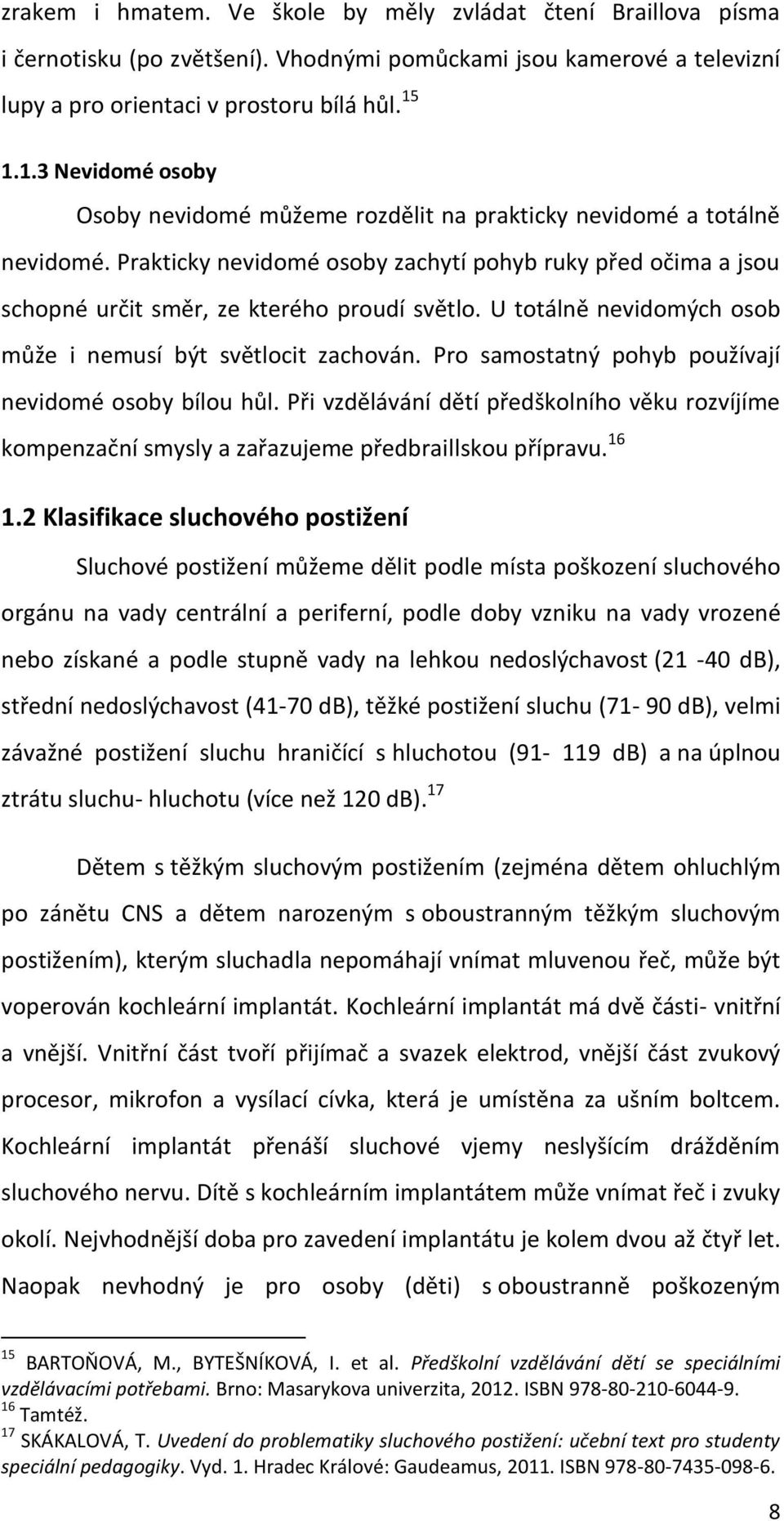 Prakticky nevidomé osoby zachytí pohyb ruky před očima a jsou schopné určit směr, ze kterého proudí světlo. U totálně nevidomých osob může i nemusí být světlocit zachován.