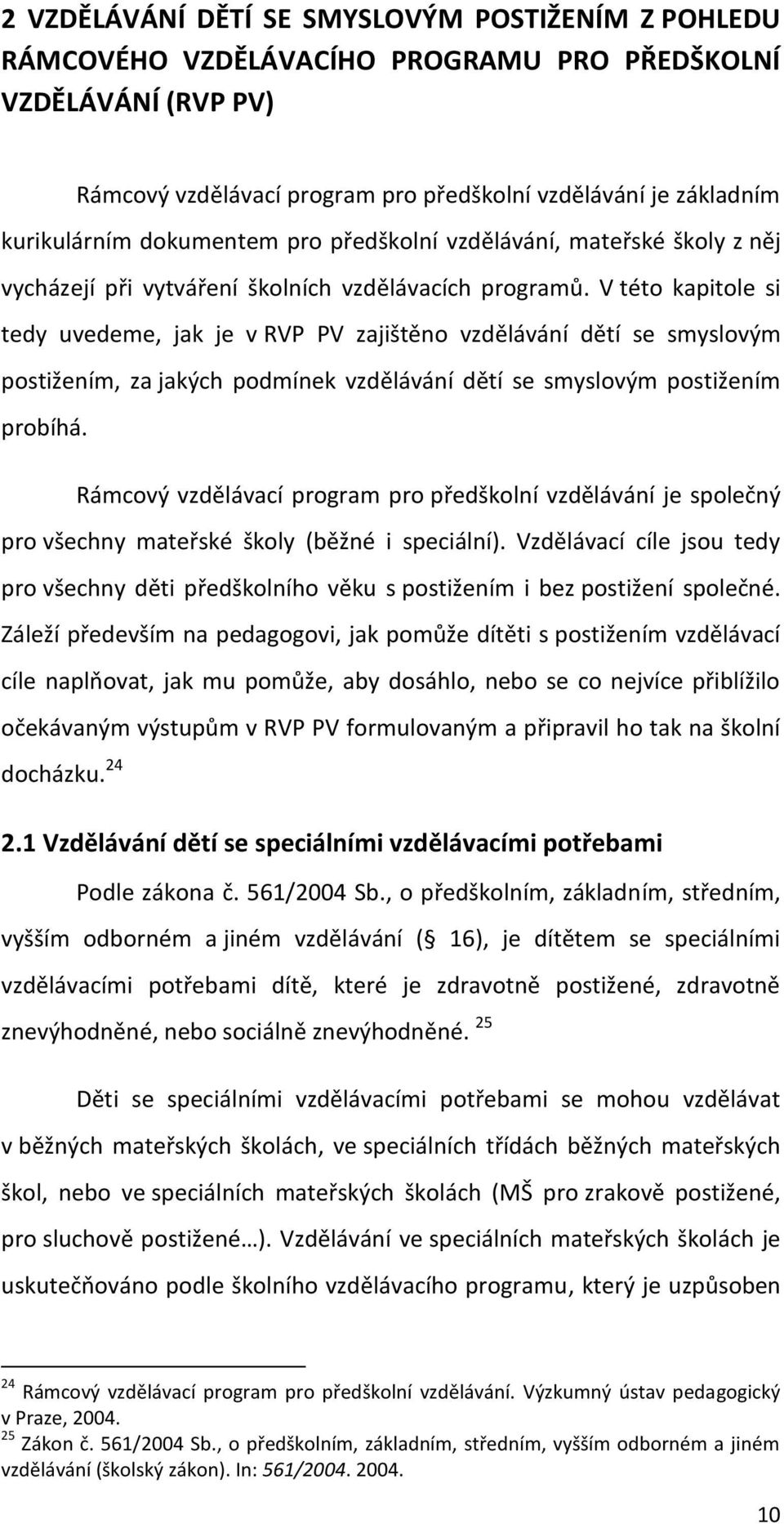 V této kapitole si tedy uvedeme, jak je v RVP PV zajištěno vzdělávání dětí se smyslovým postižením, za jakých podmínek vzdělávání dětí se smyslovým postižením probíhá.