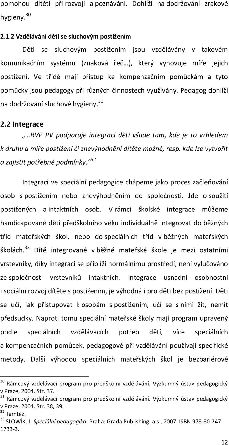 Ve třídě mají přístup ke kompenzačním pomůckám a tyto pomůcky jsou pedagogy při různých činnostech využívány. Pedagog dohlíží na dodržování sluchové hygieny. 31 2.