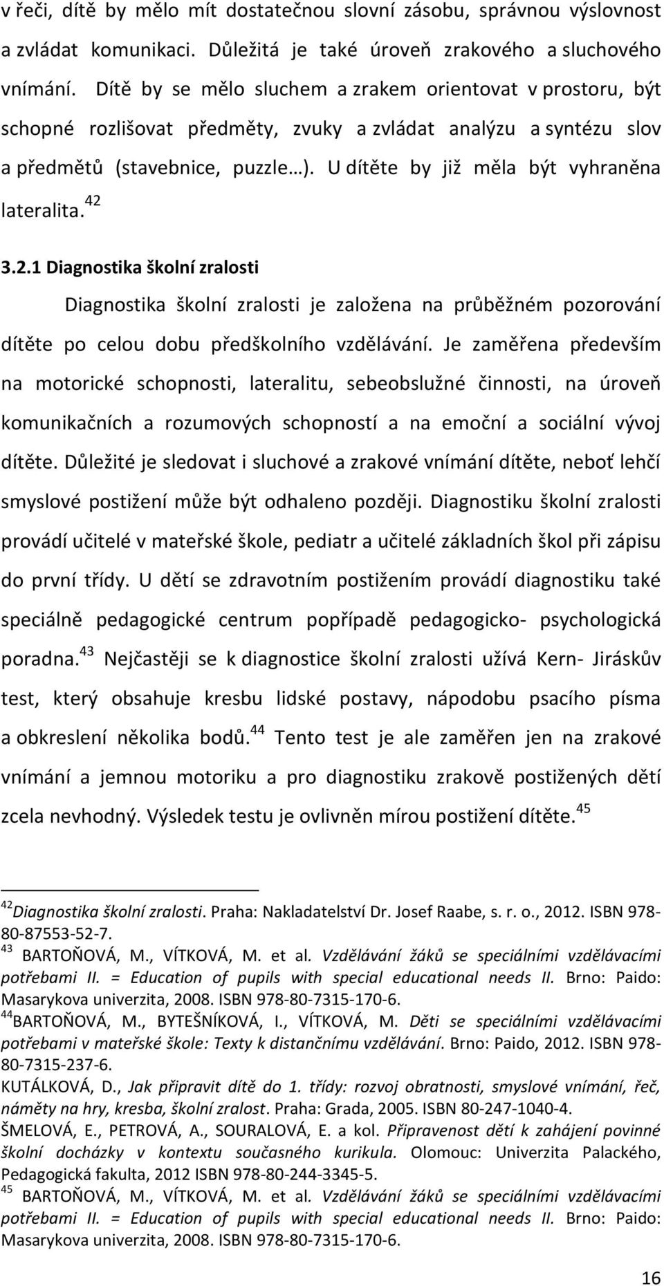 U dítěte by již měla být vyhraněna lateralita. 42 3.2.1 Diagnostika školní zralosti Diagnostika školní zralosti je založena na průběžném pozorování dítěte po celou dobu předškolního vzdělávání.