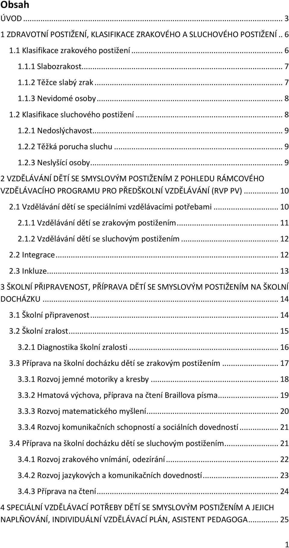 .. 9 2 VZDĚLÁVÁNÍ DĚTÍ SE SMYSLOVÝM POSTIŽENÍM Z POHLEDU RÁMCOVÉHO VZDĚLÁVACÍHO PROGRAMU PRO PŘEDŠKOLNÍ VZDĚLÁVÁNÍ (RVP PV)... 10 2.1 Vzdělávání dětí se speciálními vzdělávacími potřebami... 10 2.1.1 Vzdělávání dětí se zrakovým postižením.