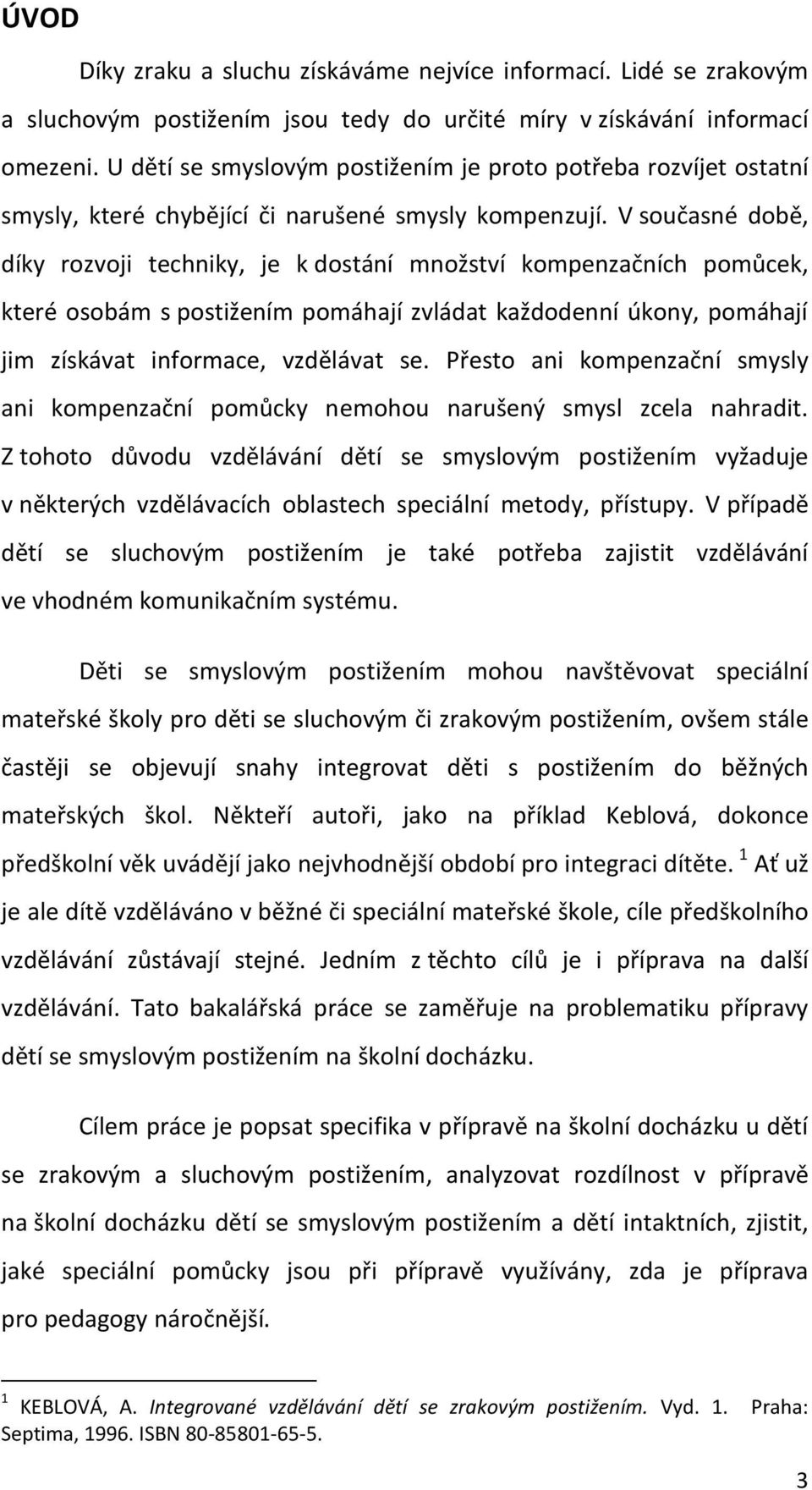 V současné době, díky rozvoji techniky, je k dostání množství kompenzačních pomůcek, které osobám s postižením pomáhají zvládat každodenní úkony, pomáhají jim získávat informace, vzdělávat se.