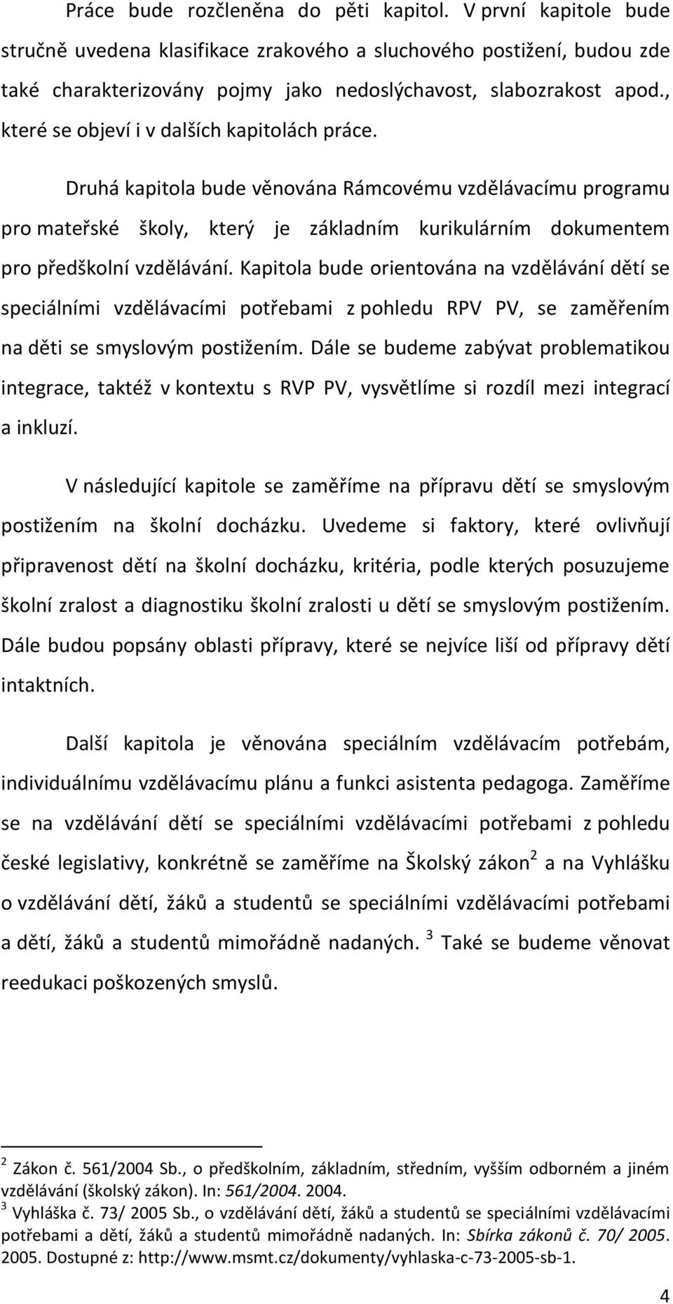 Kapitola bude orientována na vzdělávání dětí se speciálními vzdělávacími potřebami z pohledu RPV PV, se zaměřením na děti se smyslovým postižením.