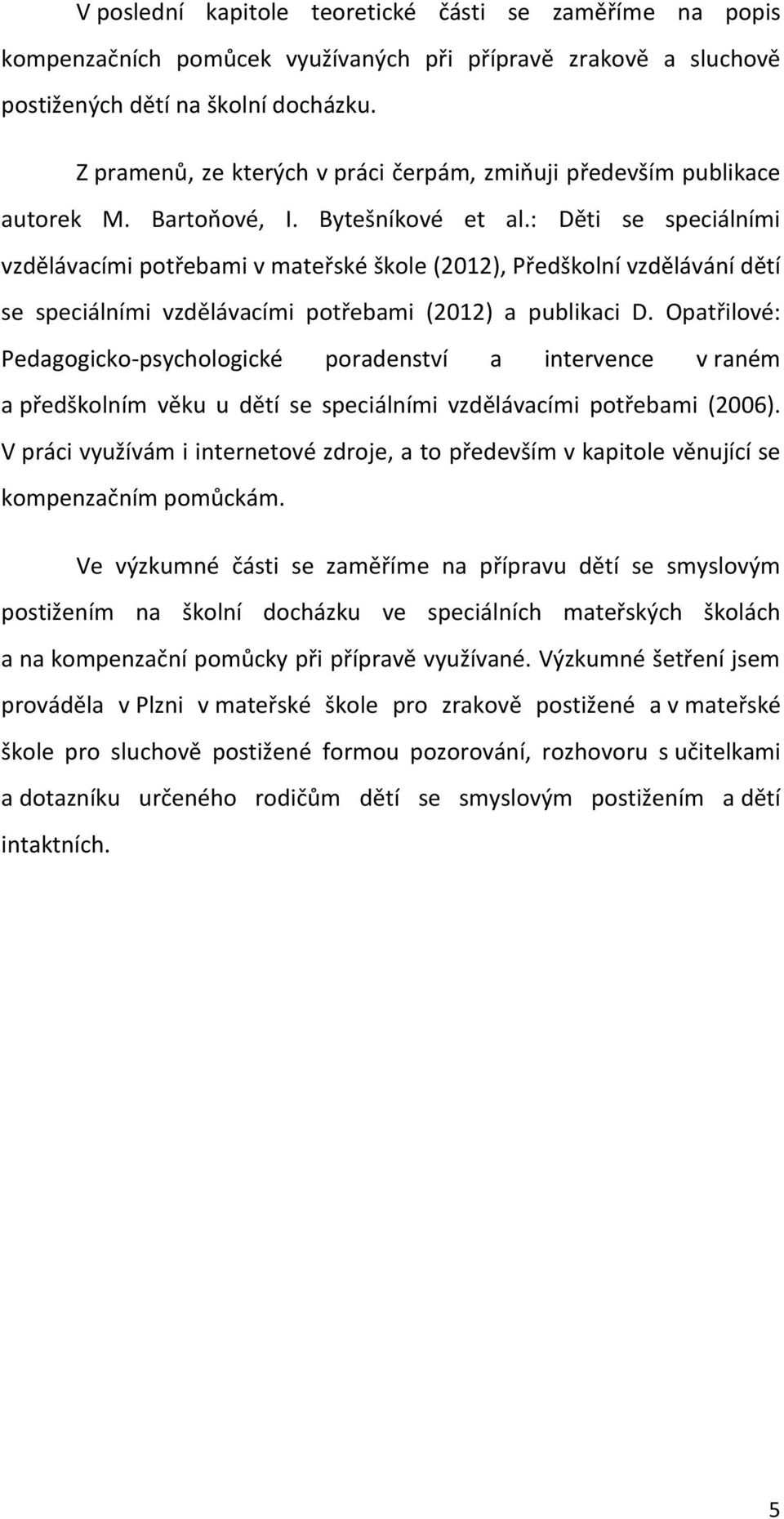 : Děti se speciálními vzdělávacími potřebami v mateřské škole (2012), Předškolní vzdělávání dětí se speciálními vzdělávacími potřebami (2012) a publikaci D.