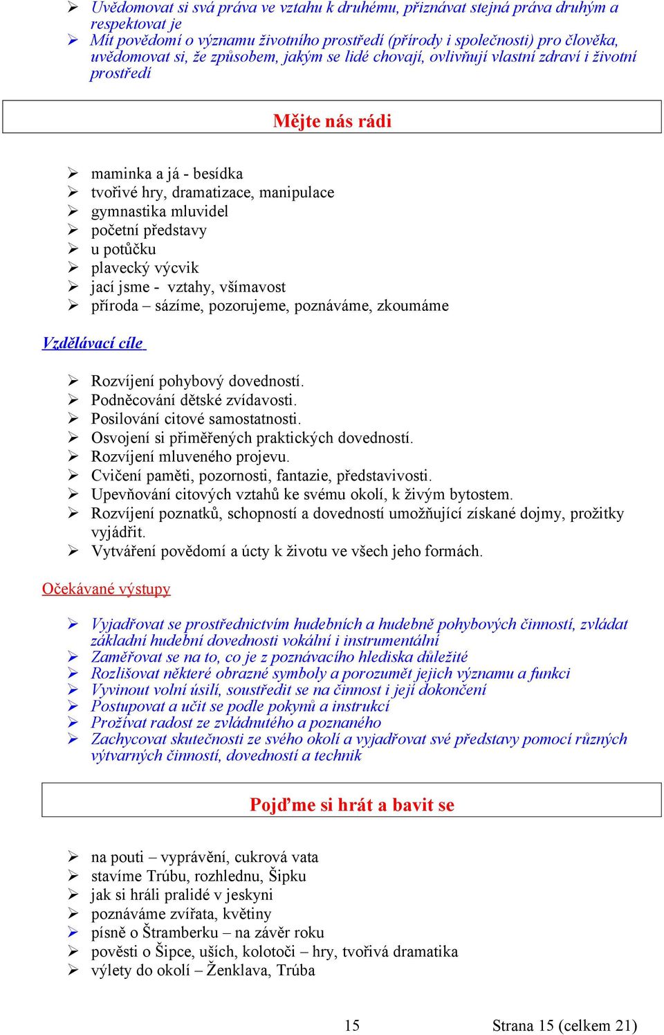 výcvik jací jsme - vztahy, všímavost příroda sázíme, pozorujeme, poznáváme, zkoumáme Vzdělávací cíle Rozvíjení pohybový dovedností. Podněcování dětské zvídavosti. Posilování citové samostatnosti.