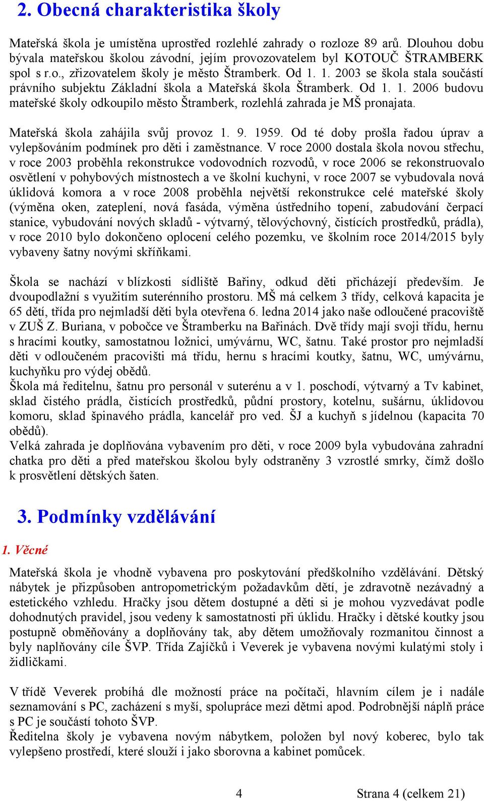 1. 2003 se škola stala součástí právního subjektu Základní škola a Mateřská škola Štramberk. Od 1. 1. 2006 budovu mateřské školy odkoupilo město Štramberk, rozlehlá zahrada je MŠ pronajata.