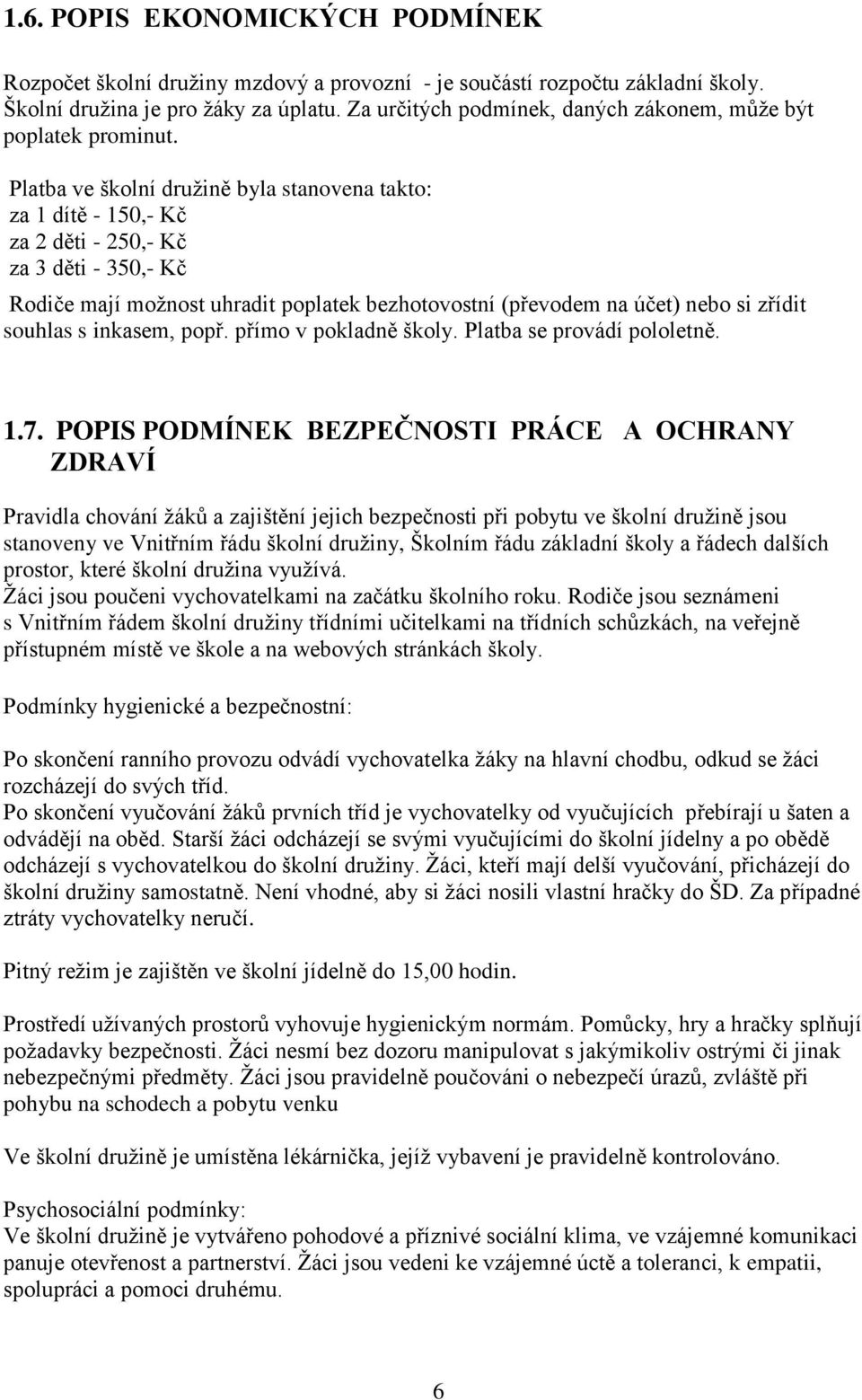 Platba ve školní družině byla stanovena takto: za 1 dítě - 150,- Kč za 2 děti - 250,- Kč za 3 děti - 350,- Kč Rodiče mají možnost uhradit poplatek bezhotovostní (převodem na účet) nebo si zřídit