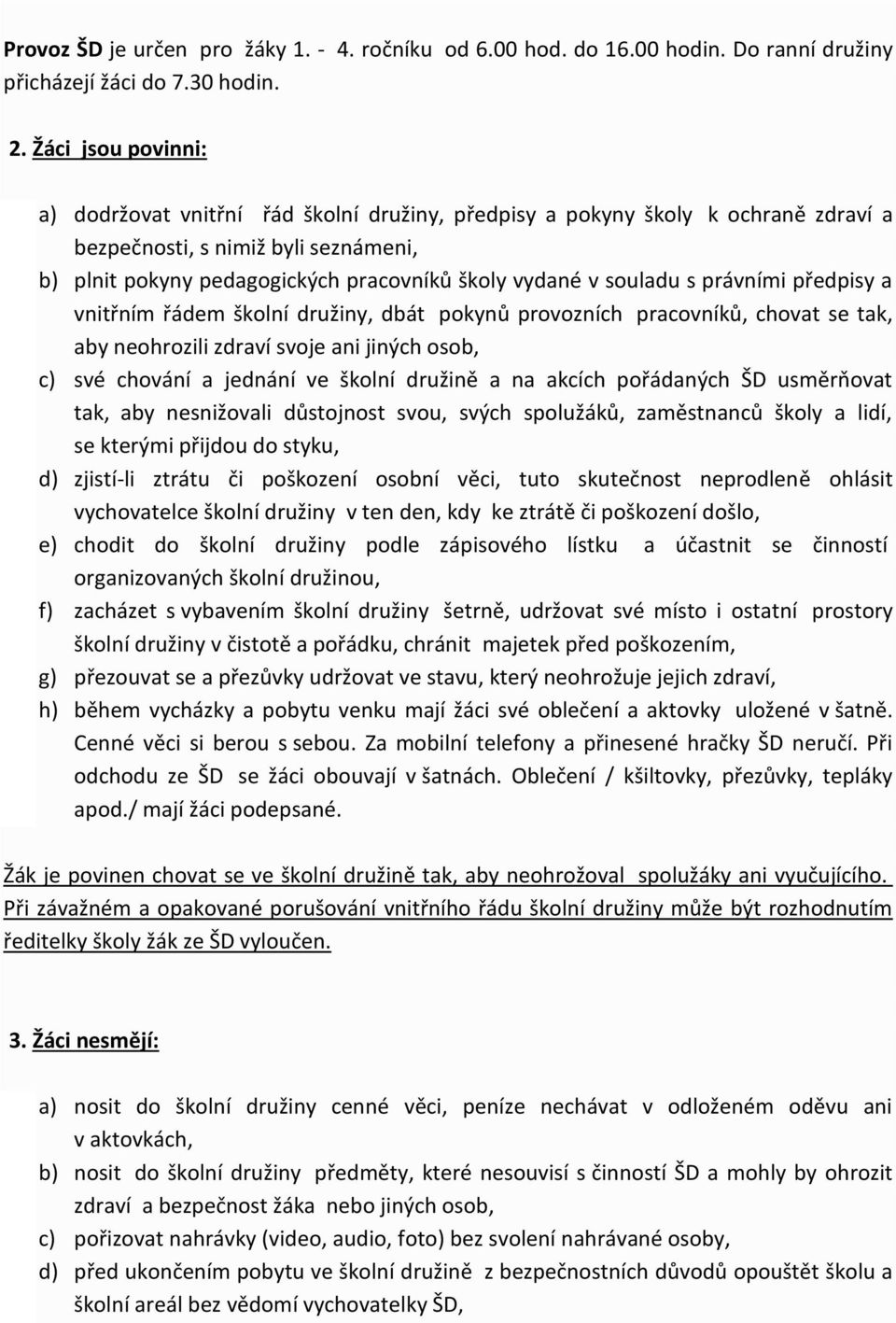 souladu s právními předpisy a vnitřním řádem školní družiny, dbát pokynů provozních pracovníků, chovat se tak, aby neohrozili zdraví svoje ani jiných osob, c) své chování a jednání ve školní družině