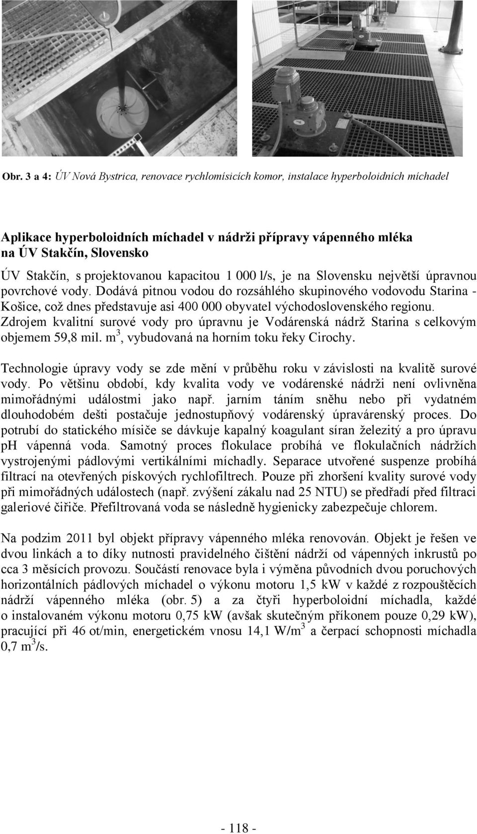 Dodává pitnou vodou do rozsáhlého skupinového vodovodu Starina - Košice, což dnes představuje asi 400 000 obyvatel východoslovenského regionu.