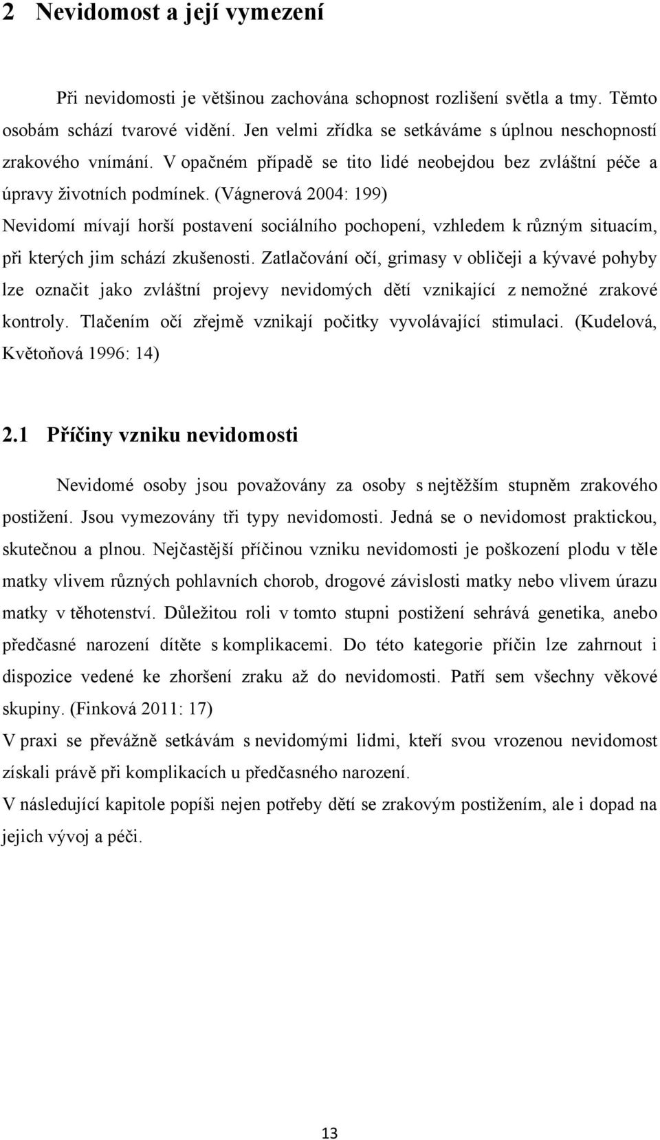 (Vágnerová 2004: 199) Nevidomí mívají horší postavení sociálního pochopení, vzhledem k různým situacím, při kterých jim schází zkušenosti.