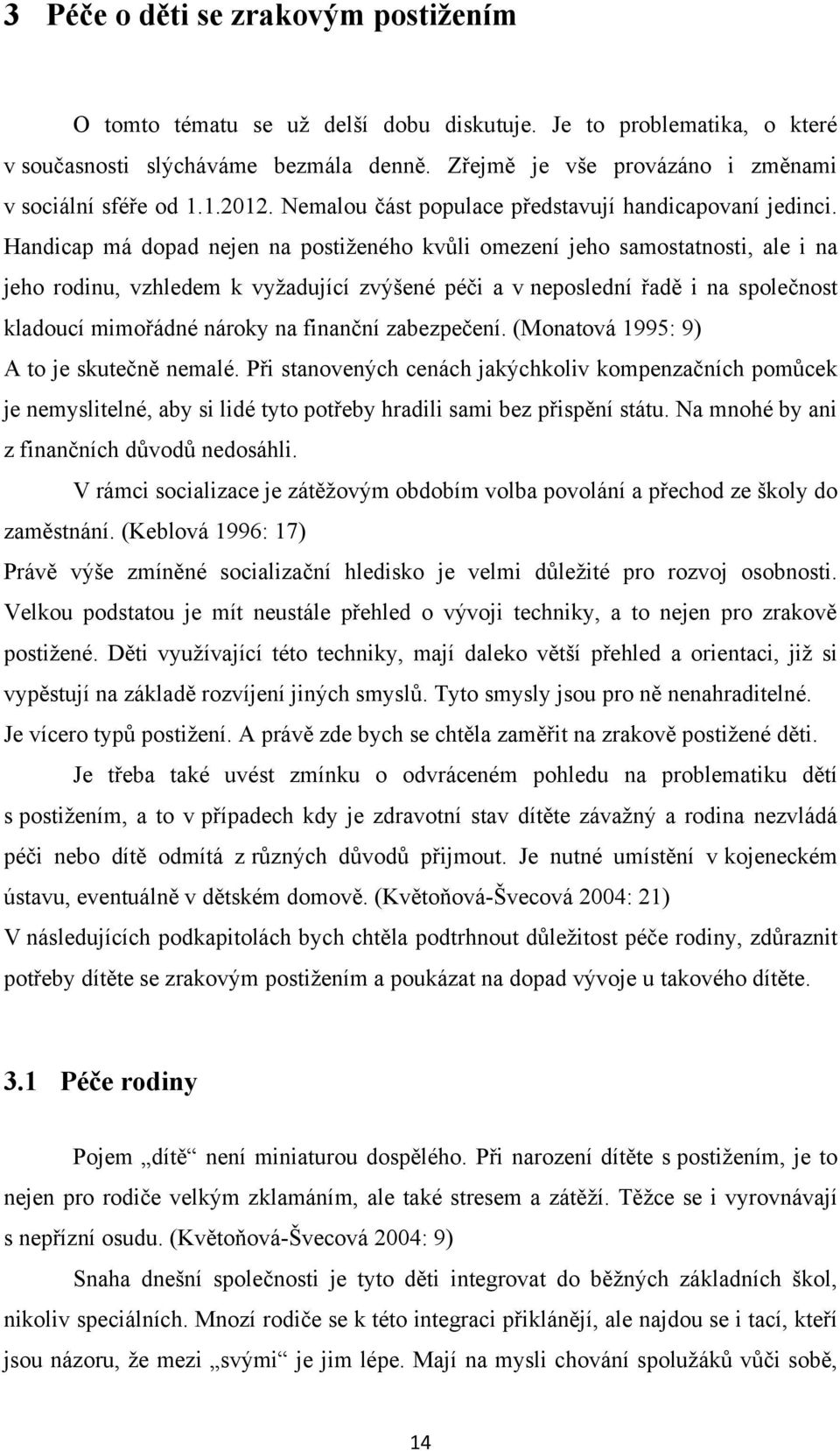 Handicap má dopad nejen na postiţeného kvůli omezení jeho samostatnosti, ale i na jeho rodinu, vzhledem k vyţadující zvýšené péči a v neposlední řadě i na společnost kladoucí mimořádné nároky na