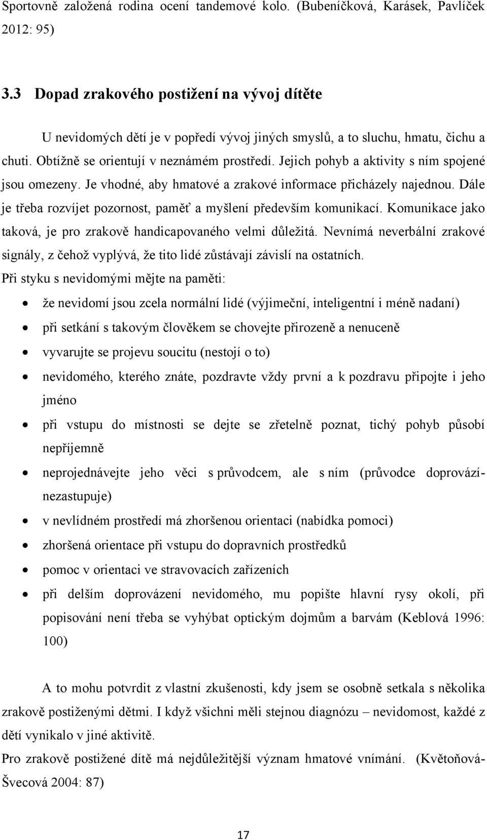 Jejich pohyb a aktivity s ním spojené jsou omezeny. Je vhodné, aby hmatové a zrakové informace přicházely najednou. Dále je třeba rozvíjet pozornost, paměť a myšlení především komunikací.