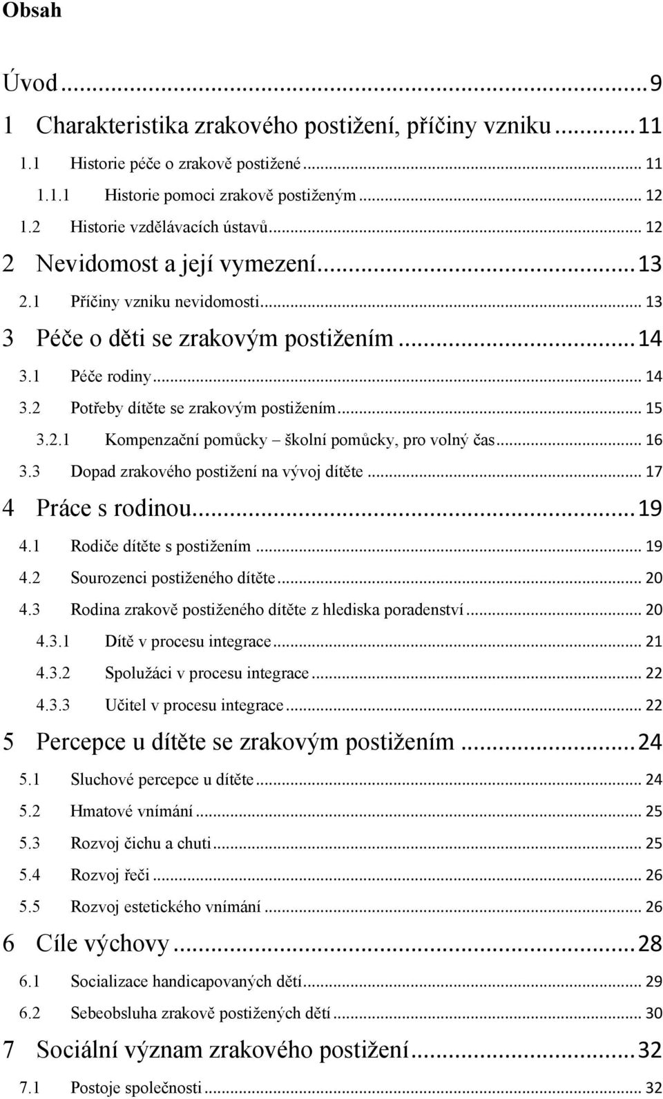 .. 16 3.3 Dopad zrakového postiţení na vývoj dítěte... 17 4 Práce s rodinou... 19 4.1 Rodiče dítěte s postiţením... 19 4.2 Sourozenci postiţeného dítěte... 20 4.