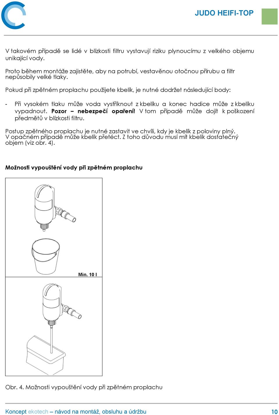 Pokud při zpětném proplachu použijete kbelík, je nutné dodržet následující body: - Při vysokém tlaku může voda vystříknout z kbelíku a konec hadice může z kbelíku vypadnout.