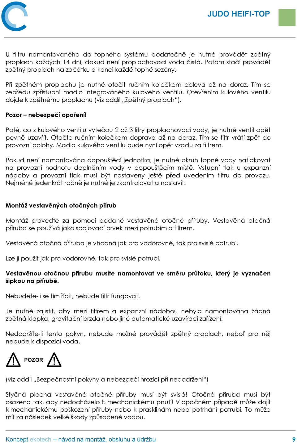 Tím se zepředu zpřístupní madlo integrovaného kulového ventilu. Otevřením kulového ventilu dojde k zpětnému proplachu (viz oddíl Zpětný proplach ). Pozor nebezpečí opaření!