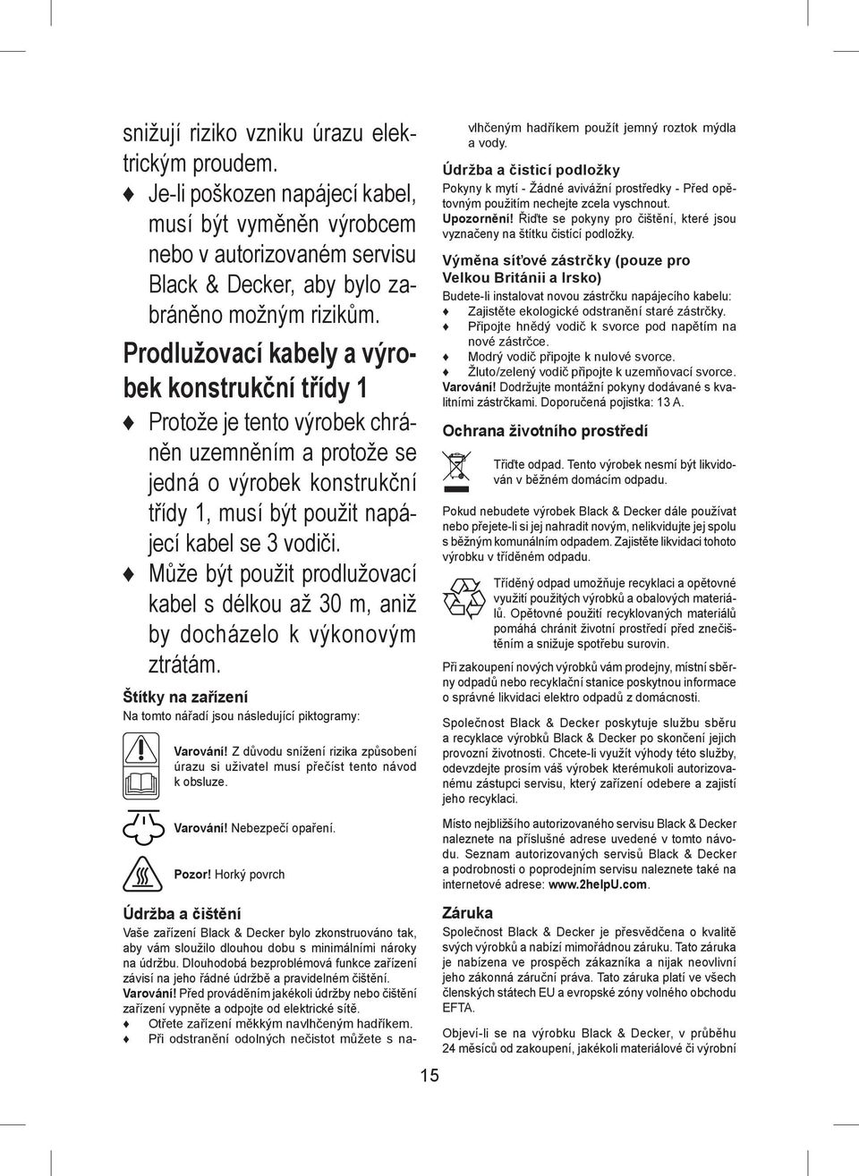 Může být použit prodlužovací kabel s délkou až 30 m, aniž by docházelo k výkonovým ztrátám. Štítky na zařízení Na tomto nářadí jsou následující piktogramy: Varování!