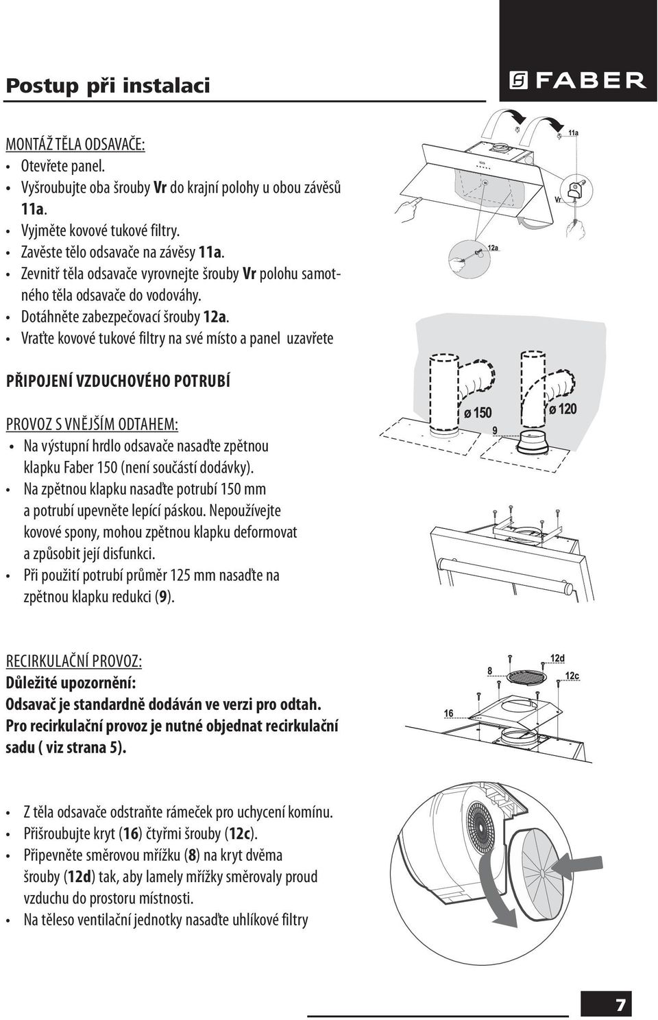Vraťte kovové tukové filtry na své místo a panel uzavřete PŘIPOJENÍ VZDUCHOVÉHO POTRUBÍ PROVOZ S VNĚJŠÍM ODTAHEM: Na výstupní hrdlo odsavače nasaďte zpětnou klapku Faber 150 (není součástí dodávky).