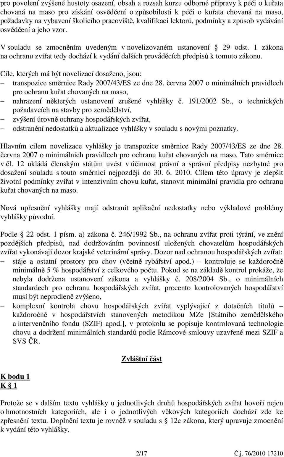 1 zákona na ochranu zvířat tedy dochází k vydání dalších prováděcích předpisů k tomuto zákonu. Cíle, kterých má být novelizací dosaženo, jsou: transpozice směrnice Rady 2007/43/ES ze dne 28.