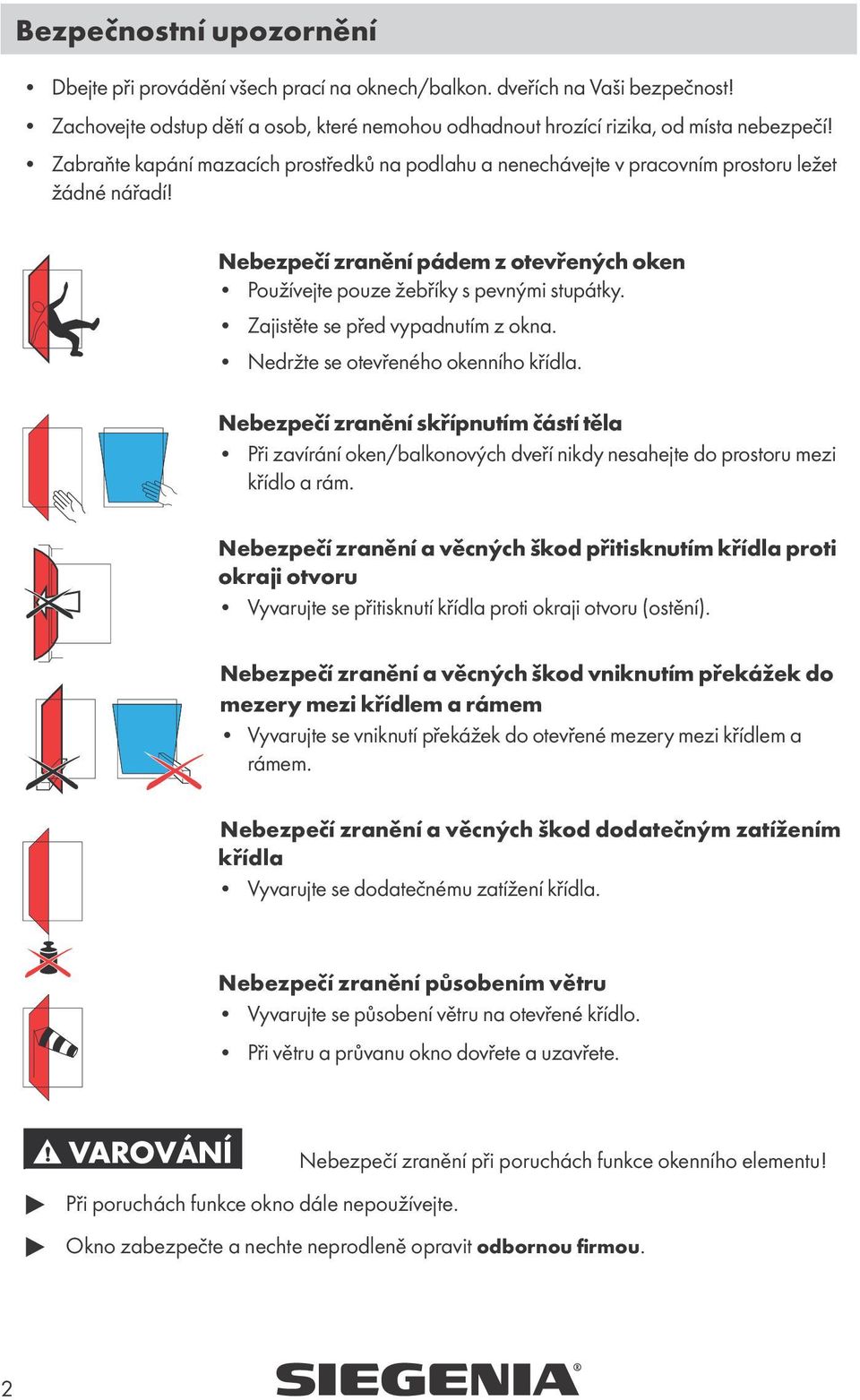 Zajistěte se před vypadnutím z okna. Nedržte se otevřeného okenního křídla. Nebezpečí zranění skřípnutím částí těla Při zavírání oken/balkonových dveří nikdy nesahejte do prostoru mezi křídlo a rám.