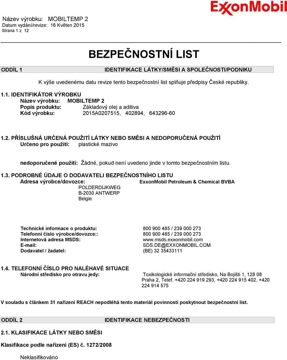 PODROBNÉ ÚDAJE O DODAVATELI BEZPEČNOSTNÍHO LISTU Adresa výrobce/dovozce: ExxonMobil Petroleum & Chemical BVBA POLDERDIJKWEG B-2030 ANTWERP Belgie Technické informace o produktu: 800 900 485 / 239 000