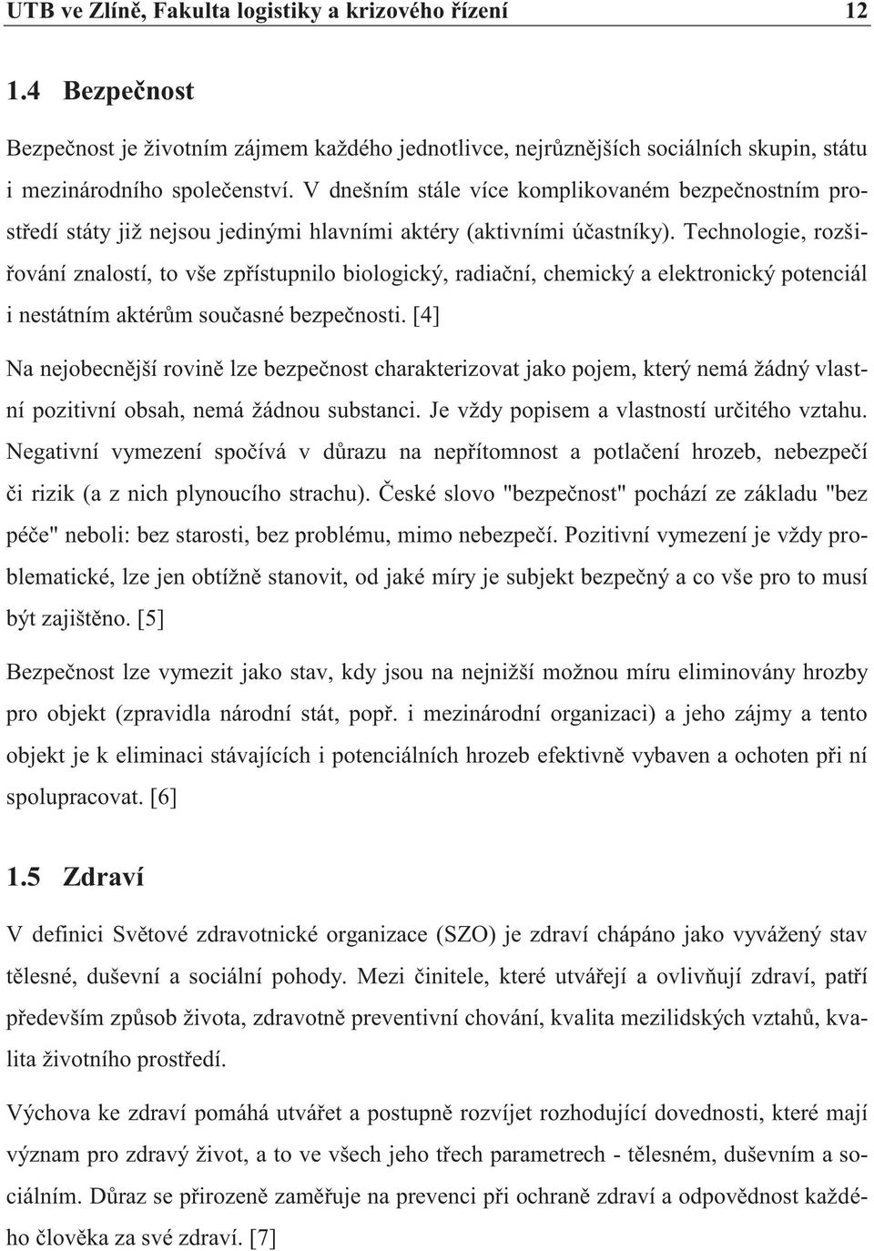 Technologie, rozšiřování znalostí, to vše zpřístupnilo biologický, radiační, chemický a elektronický potenciál i nestátním aktérům současné bezpečnosti.