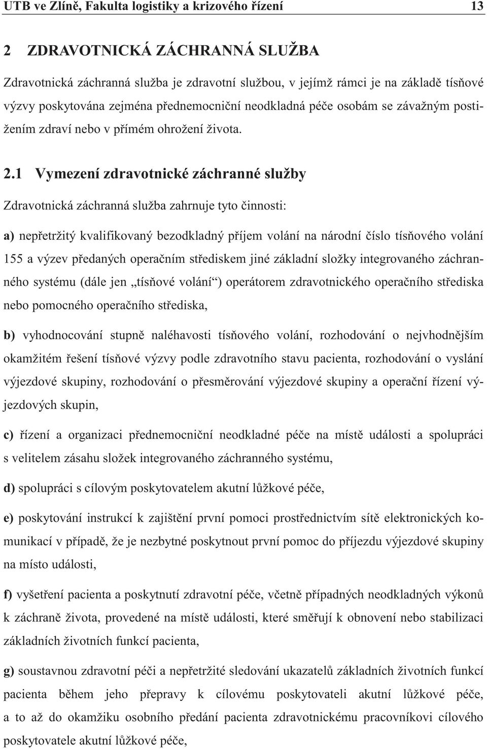 1 Vymezení zdravotnické záchranné služby Zdravotnická záchranná služba zahrnuje tyto činnosti: a) nepřetržitý kvalifikovaný bezodkladný příjem volání na národní číslo tísňového volání 155 a výzev