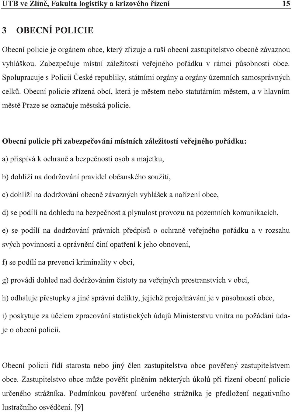 Obecní policie zřízená obcí, která je městem nebo statutárním městem, a v hlavním městě Praze se označuje městská policie.