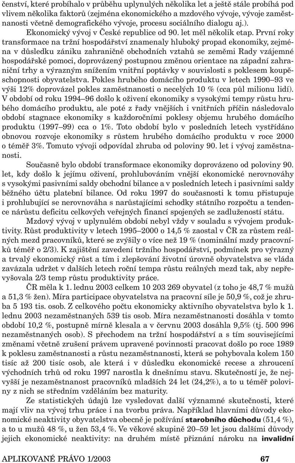 První roky transformace na tržní hospodářství znamenaly hluboký propad ekonomiky, zejména v důsledku zániku zahraničně obchodních vztahů se zeměmi Rady vzájemné hospodářské pomoci, doprovázený
