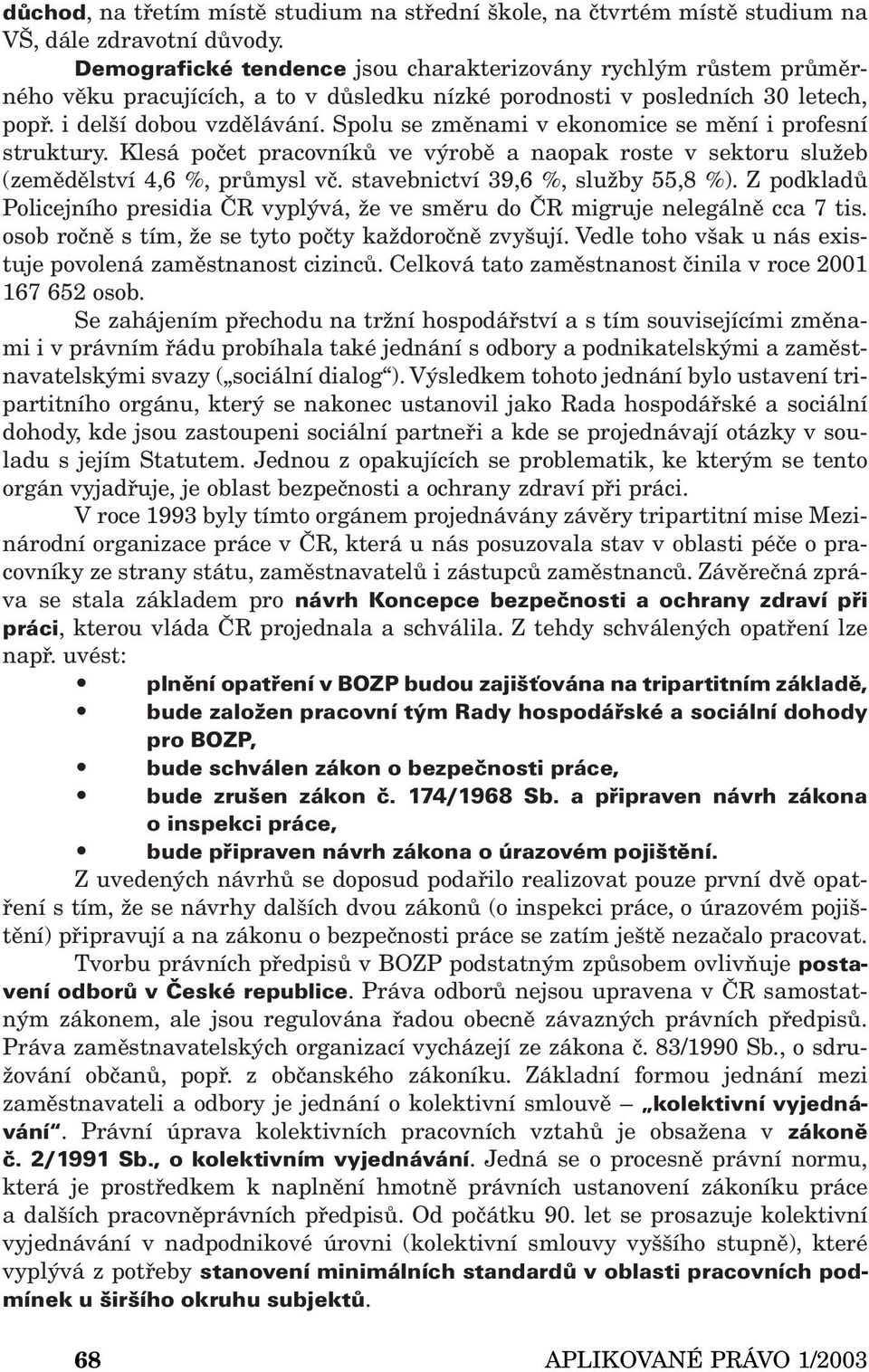 Spolu se změnami v ekonomice se mění i profesní struktury. Klesá počet pracovníků ve výrobě a naopak roste v sektoru služeb (zemědělství 4,6 %, průmysl vč. stavebnictví 39,6 %, služby 55,8 %).