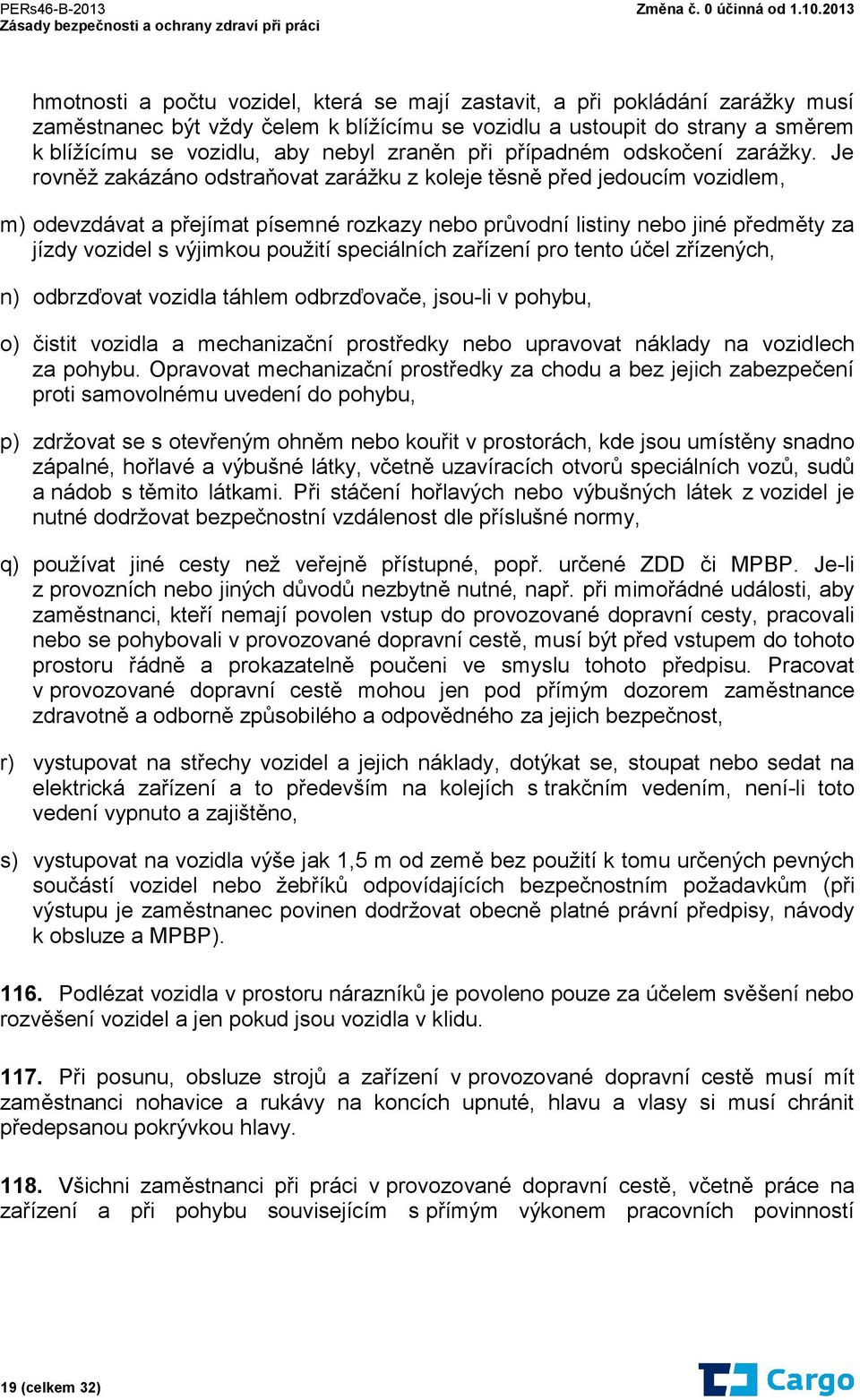 Je rovněž zakázáno odstraňovat zarážku z koleje těsně před jedoucím vozidlem, m) odevzdávat a přejímat písemné rozkazy nebo průvodní listiny nebo jiné předměty za jízdy vozidel s výjimkou použití