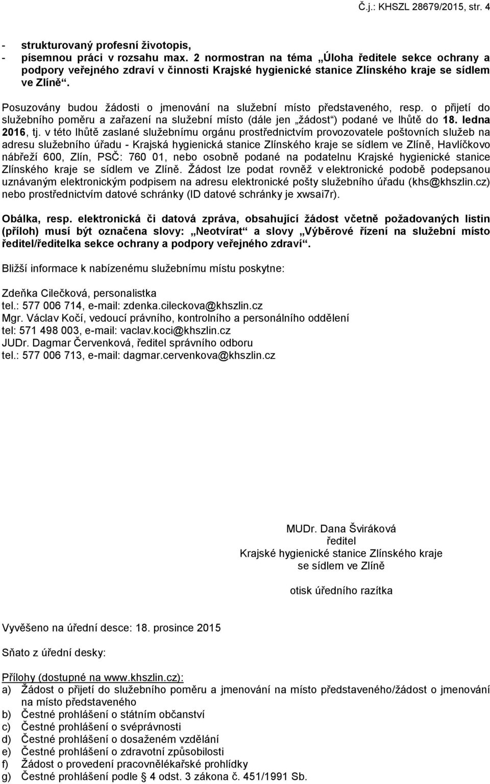 Posuzovány budou žádosti o jmenování na služební místo představeného, resp. o přijetí do služebního poměru a zařazení na služební místo (dále jen žádost ) podané ve lhůtě do 18. ledna 2016, tj.