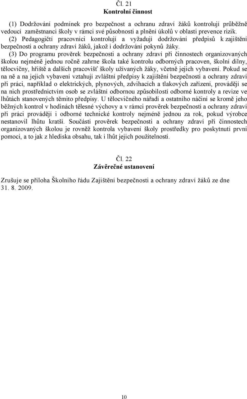 (3) Do programu prověrek bezpečnosti a ochrany zdraví při činnostech organizovaných školou nejméně jednou ročně zahrne škola také kontrolu odborných pracoven, školní dílny, tělocvičny, hřiště a