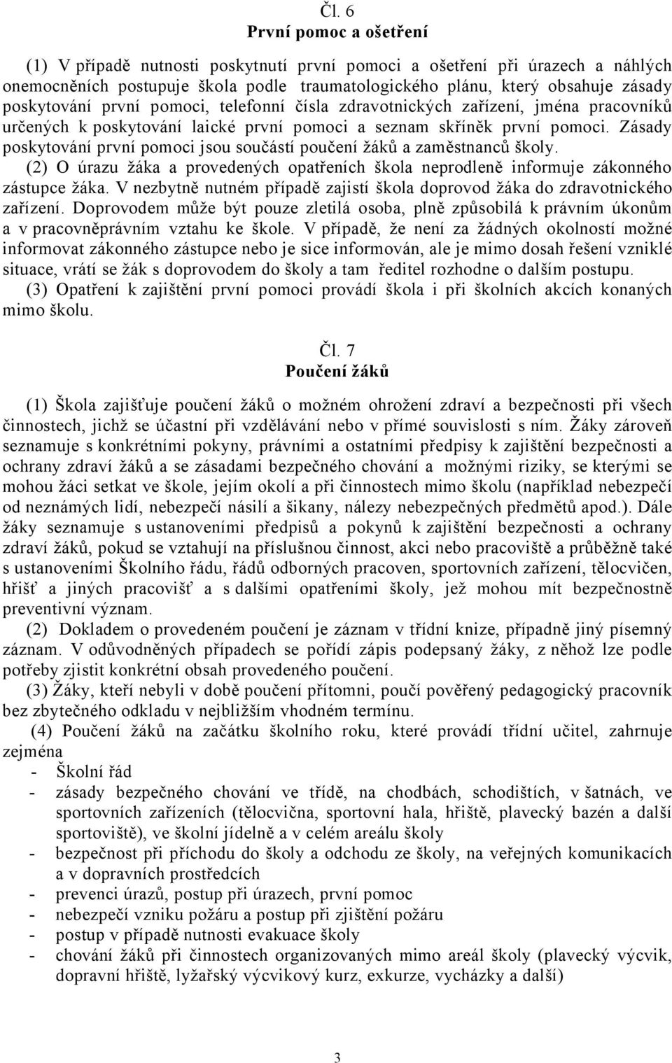 Zásady poskytování první pomoci jsou součástí poučení žáků a zaměstnanců školy. (2) O úrazu žáka a provedených opatřeních škola neprodleně informuje zákonného zástupce žáka.