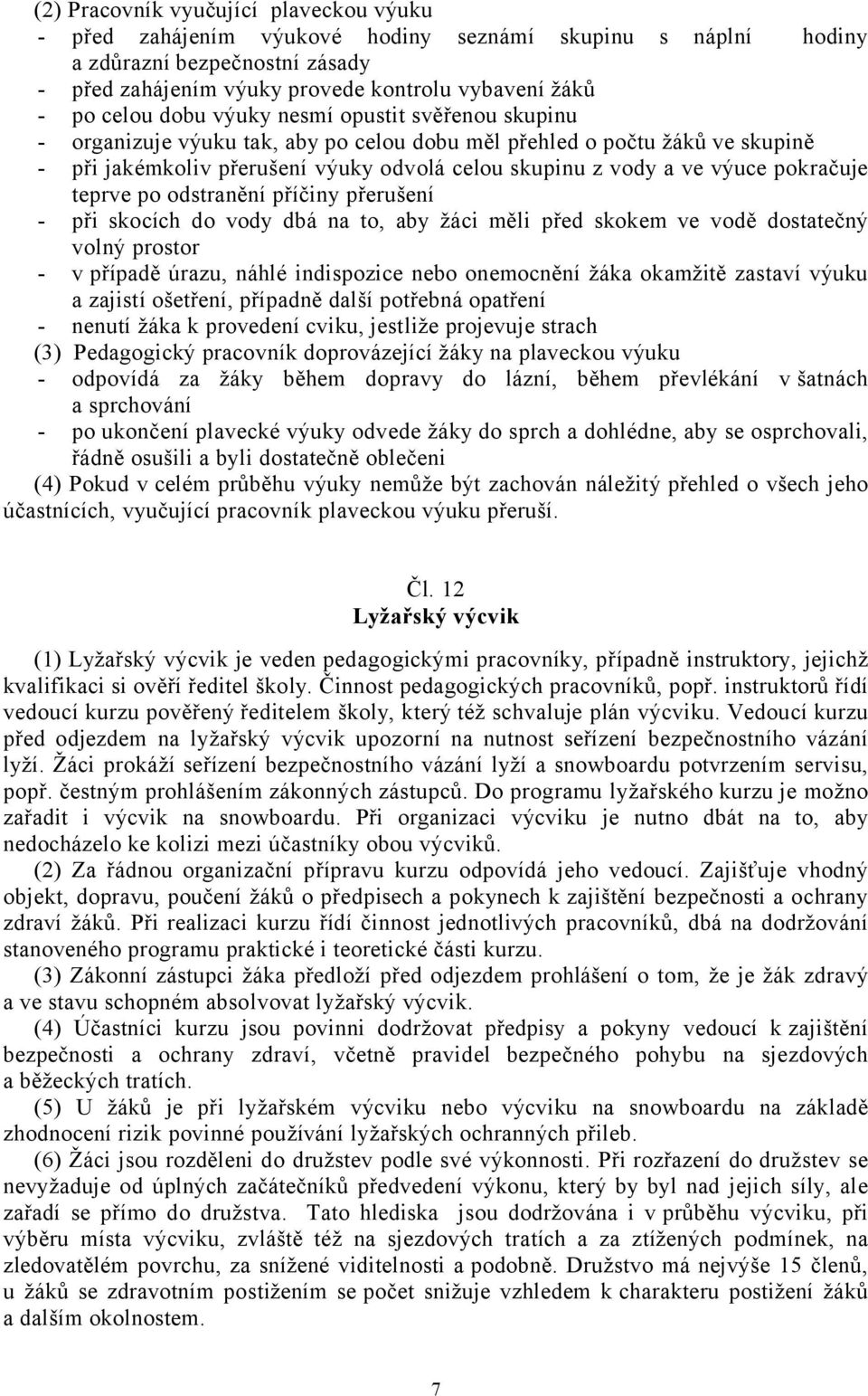 pokračuje teprve po odstranění příčiny přerušení - při skocích do vody dbá na to, aby žáci měli před skokem ve vodě dostatečný volný prostor - v případě úrazu, náhlé indispozice nebo onemocnění žáka