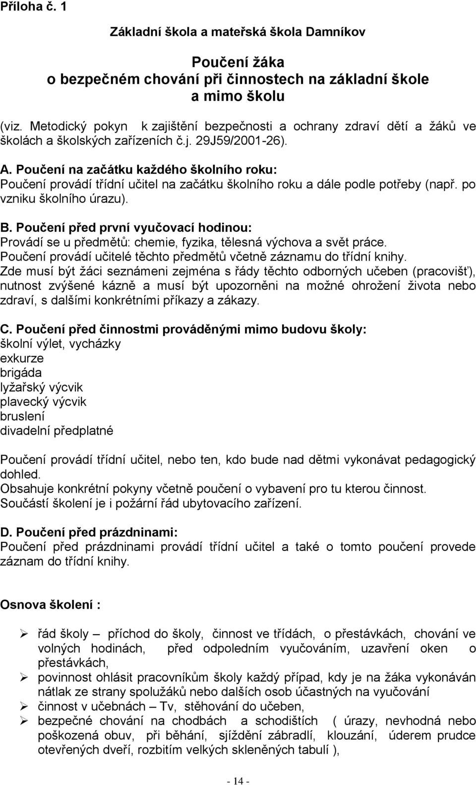 Poučení na začátku každého školního roku: Poučení provádí třídní učitel na začátku školního roku a dále podle potřeby (např. po vzniku školního úrazu). B.