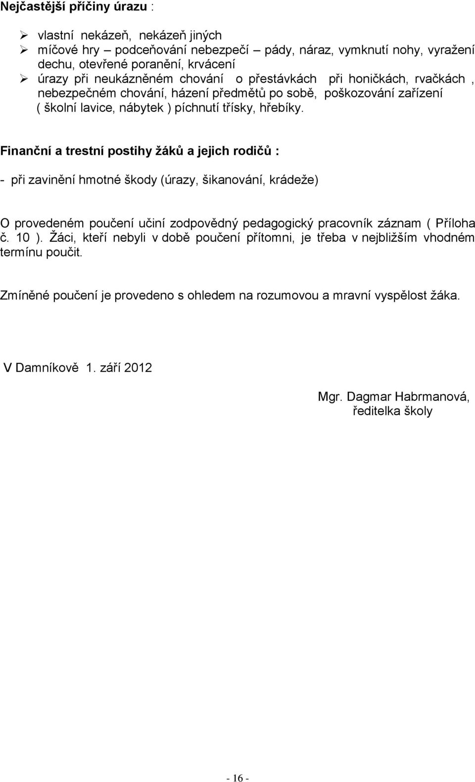 Finanční a trestní postihy žáků a jejich rodičů : - při zavinění hmotné škody (úrazy, šikanování, krádeže) O provedeném poučení učiní zodpovědný pedagogický pracovník záznam ( Příloha č. 10 ).