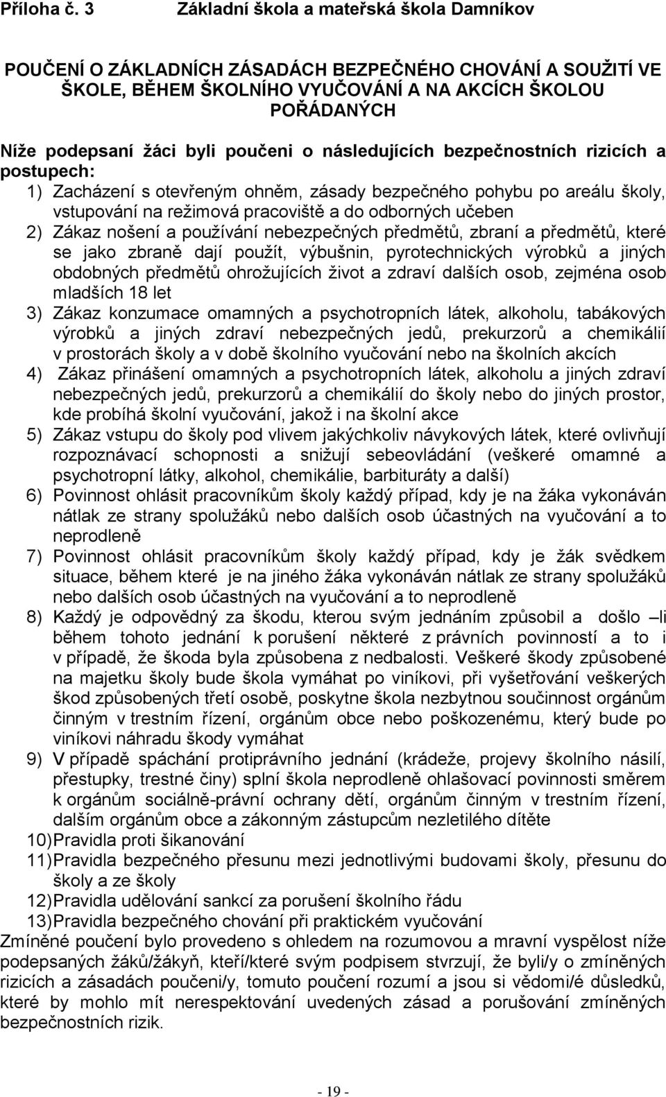 o následujících bezpečnostních rizicích a postupech: 1) Zacházení s otevřeným ohněm, zásady bezpečného pohybu po areálu školy, vstupování na režimová pracoviště a do odborných učeben 2) Zákaz nošení