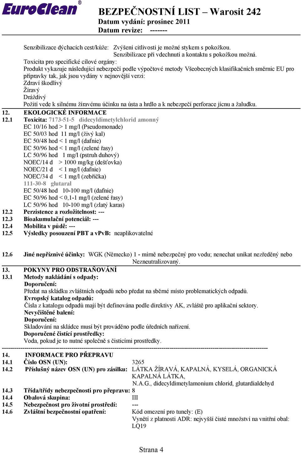 Zdraví škodlivý Žíravý Dráždivý Požití vede k silnému žíravému účinku na ústa a hrdlo a k nebezpečí perforace jícnu a žaludku. 12. EKOLOGICKÉ INFORMACE 12.