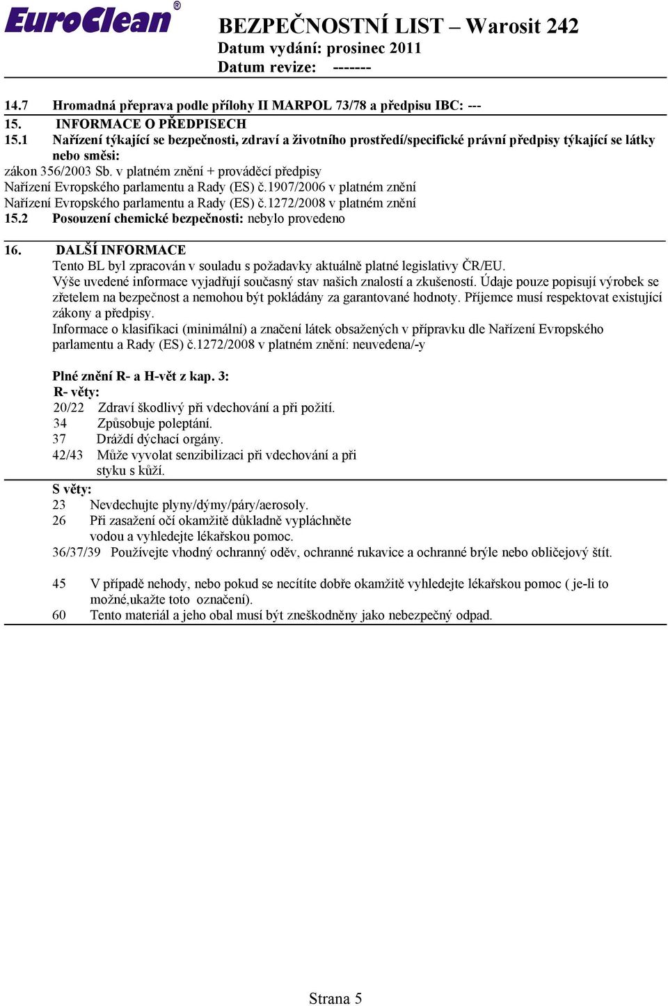 v platném znění + prováděcí předpisy Nařízení Evropského parlamentu a Rady (ES) č.1907/2006 v platném znění Nařízení Evropského parlamentu a Rady (ES) č.1272/2008 v platném znění 15.