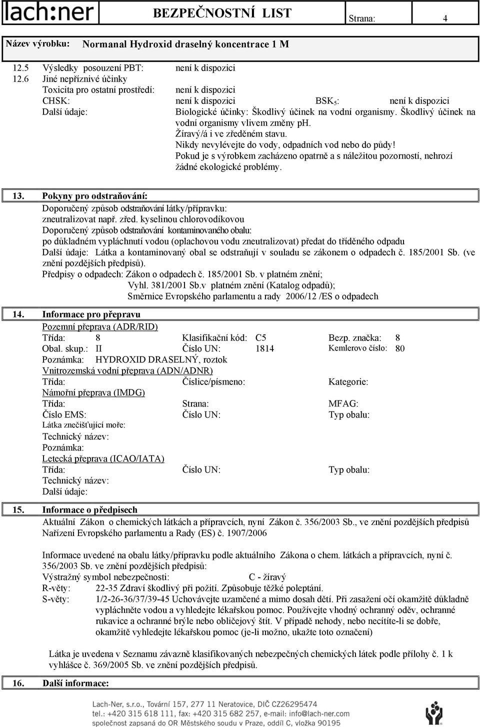 Pokud je s výrobkem zacházeno opatrně a s náležitou pozorností, nehrozí žádné ekologické problémy. 13. Pokyny pro odstraňování: Doporučený způsob odstraňování látky/přípravku: zneutralizovat např.