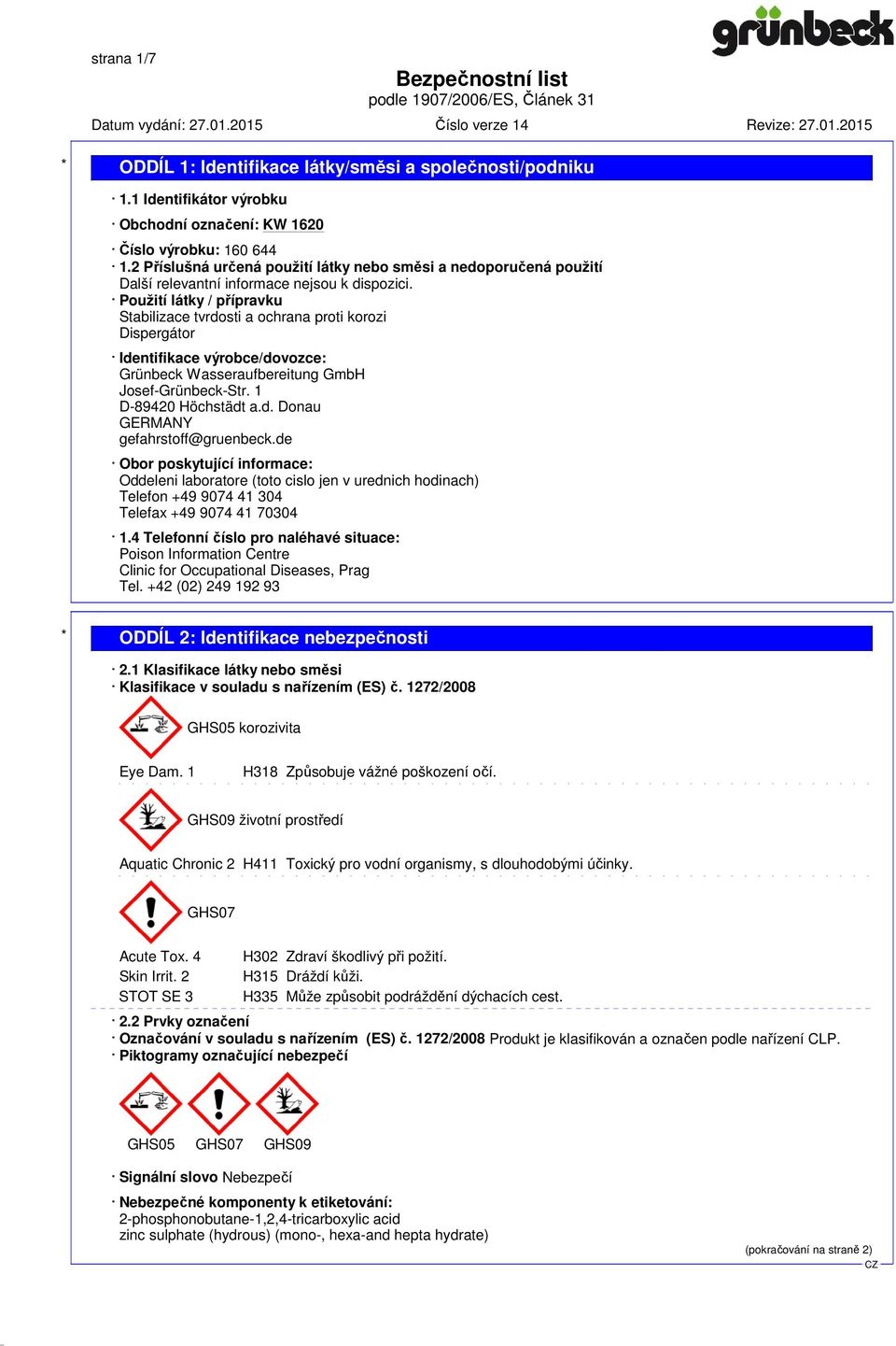 Použití látky / přípravku Stabilizace tvrdosti a ochrana proti korozi Dispergátor Identifikace výrobce/dovozce: Grünbeck Wasseraufbereitung GmbH Josef-Grünbeck-Str. 1 D-89420 Höchstädt a.d. Donau GERMANY gefahrstoff@gruenbeck.