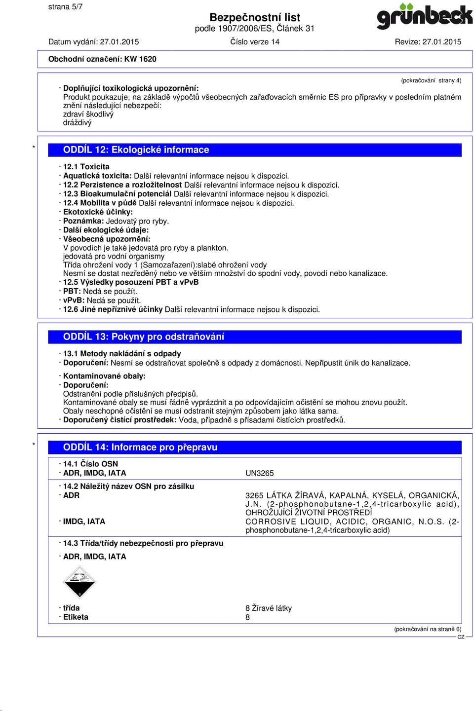 12.3 Bioakumulační potenciál Další relevantní informace nejsou k dispozici. 12.4 Mobilita v půdě Další relevantní informace nejsou k dispozici. Ekotoxické účinky: Poznámka: Jedovatý pro ryby.