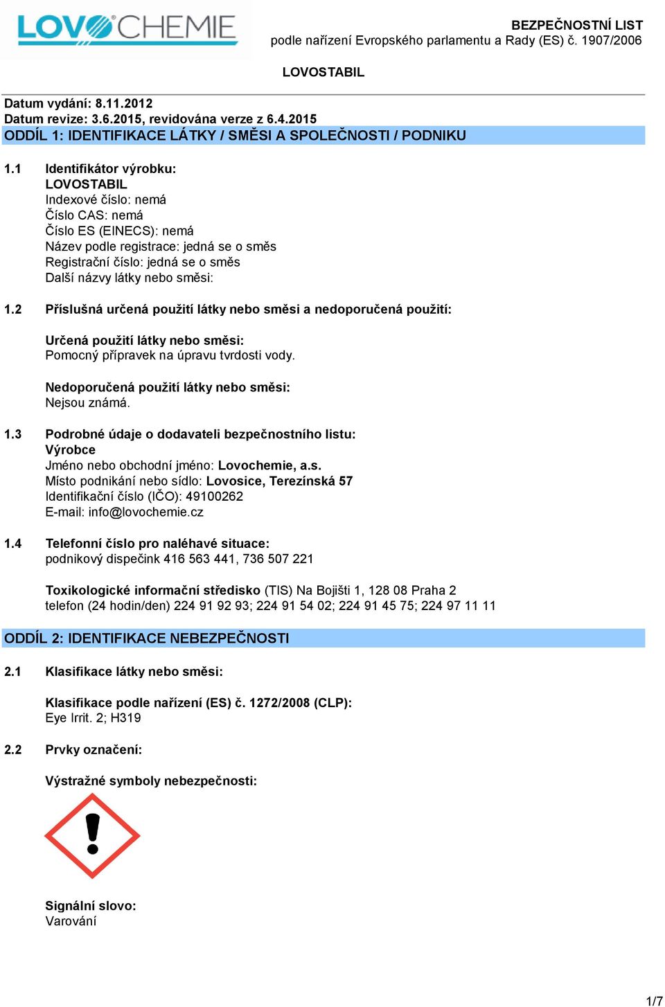 3 Podrobné údaje o dodavateli bezpečnostního listu: Výrobce Jméno nebo obchodní jméno: Lovochemie, a.s. Místo podnikání nebo sídlo: Lovosice, Terezínská 57 Identifikační číslo (IČO): 49100262 E-mail: info@lovochemie.