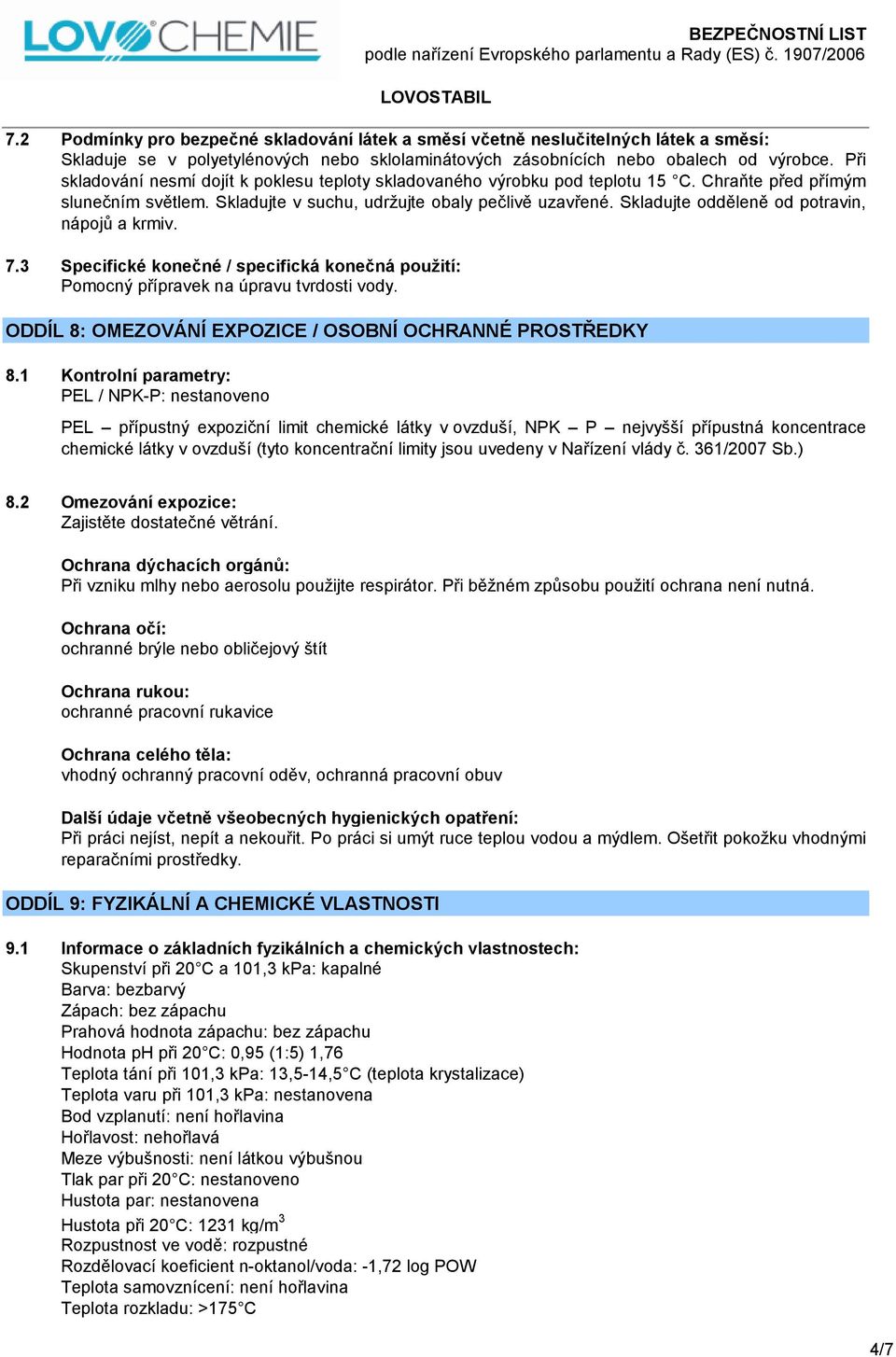 Skladujte odděleně od potravin, nápojů a krmiv. 7.3 Specifické konečné / specifická konečná použití: Pomocný přípravek na úpravu tvrdosti vody.