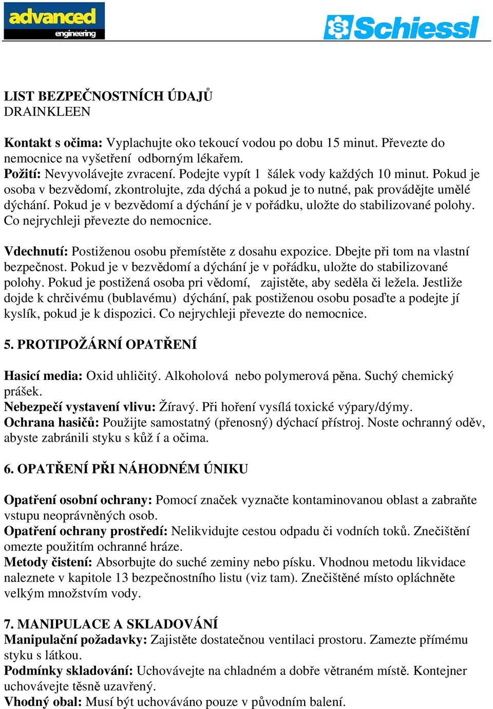 Pokud je v bezvědomí a dýchání je v pořádku, uložte do stabilizované polohy. Co nejrychleji převezte do nemocnice. Vdechnutí: Postiženou osobu přemístěte z dosahu expozice.