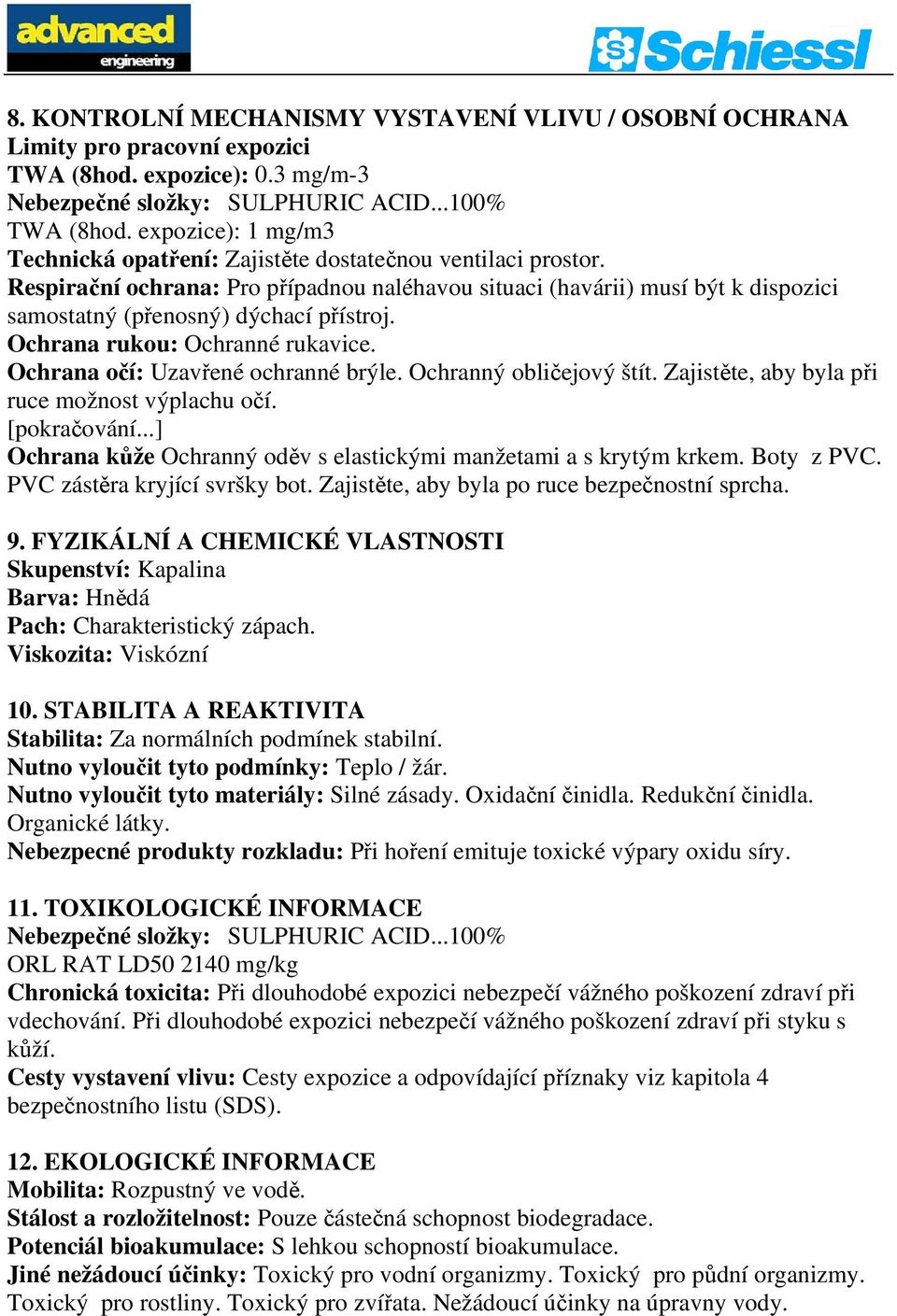 Respirační ochrana: Pro případnou naléhavou situaci (havárii) musí být k dispozici samostatný (přenosný) dýchací přístroj. Ochrana rukou: Ochranné rukavice. Ochrana očí: Uzavřené ochranné brýle.