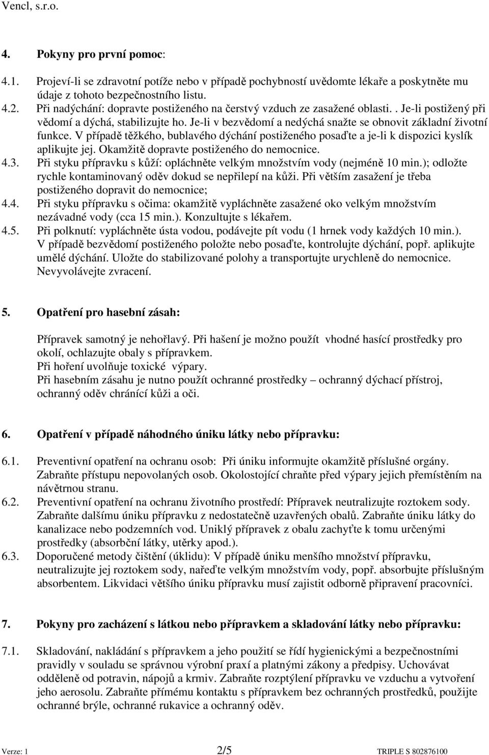 V případě těžkého, bublavého dýchání postiženého posaďte a je-li k dispozici kyslík aplikujte jej. Okamžitě dopravte postiženého do nemocnice. 4.3.