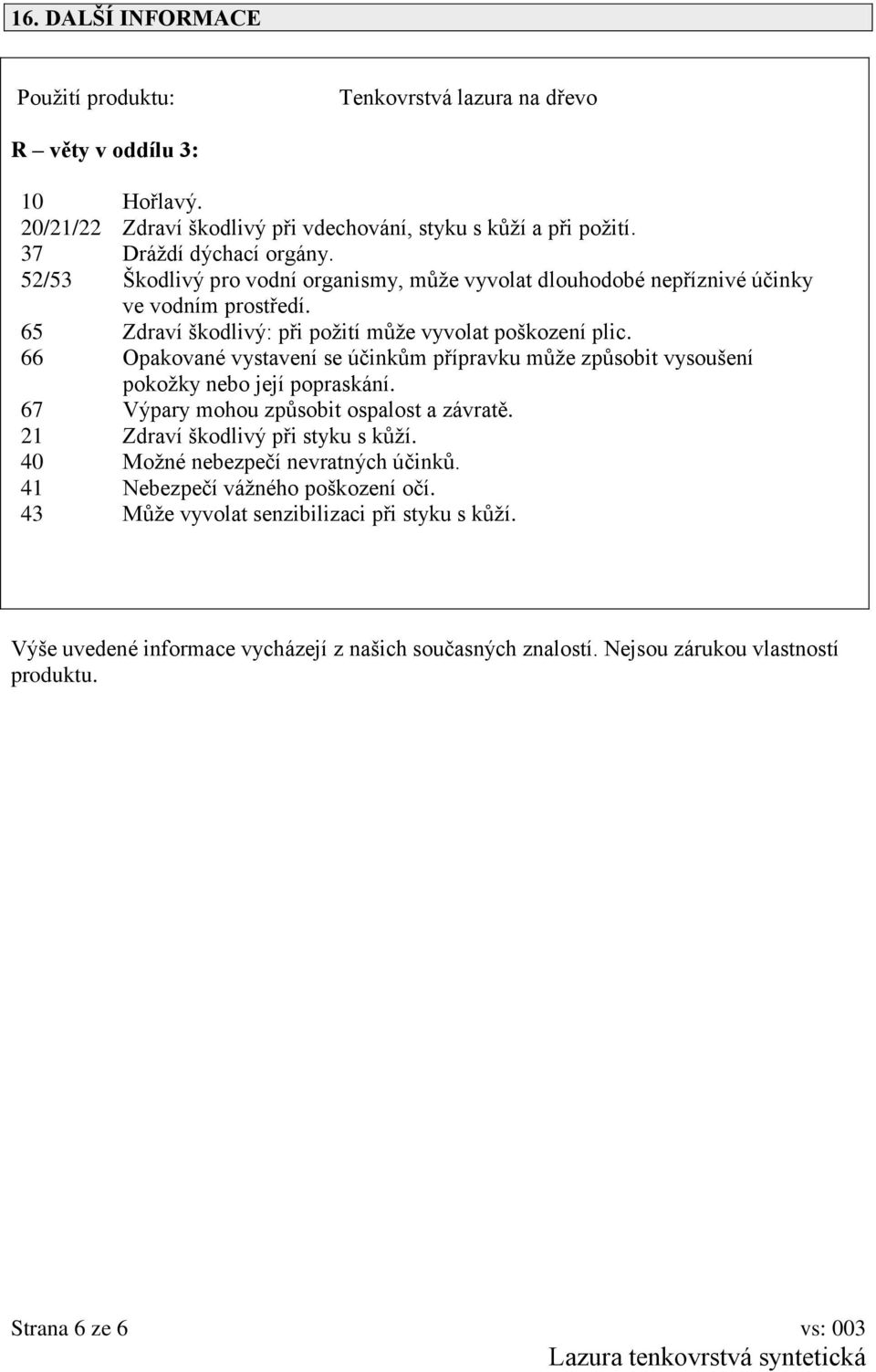 66 Opakované vystavení se účinkům přípravku může způsobit vysoušení pokožky nebo její popraskání. 67 Výpary mohou způsobit ospalost a závratě. 21 Zdraví škodlivý při styku s kůží.